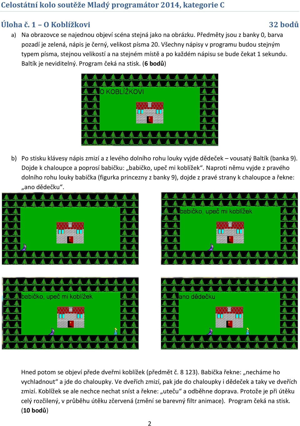 (6 bodů) b) Po stisku klávesy nápis zmizí a z levého dolního rohu louky vyjde dědeček vousatý Baltík (banka 9). Dojde k chaloupce a poprosí babičku: babičko, upeč mi koblížek.
