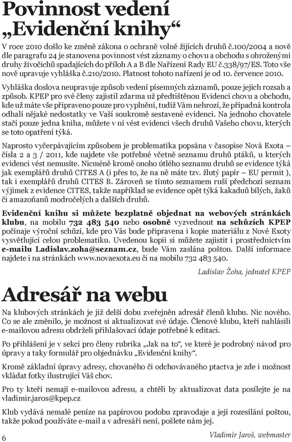 Toto vše nově upravuje vyhláška č.210/2010. Platnost tohoto nařízení je od 10. července 2010. Vyhláška doslova neupravuje způsob vedení písemných záznamů, pouze jejich rozsah a způsob.