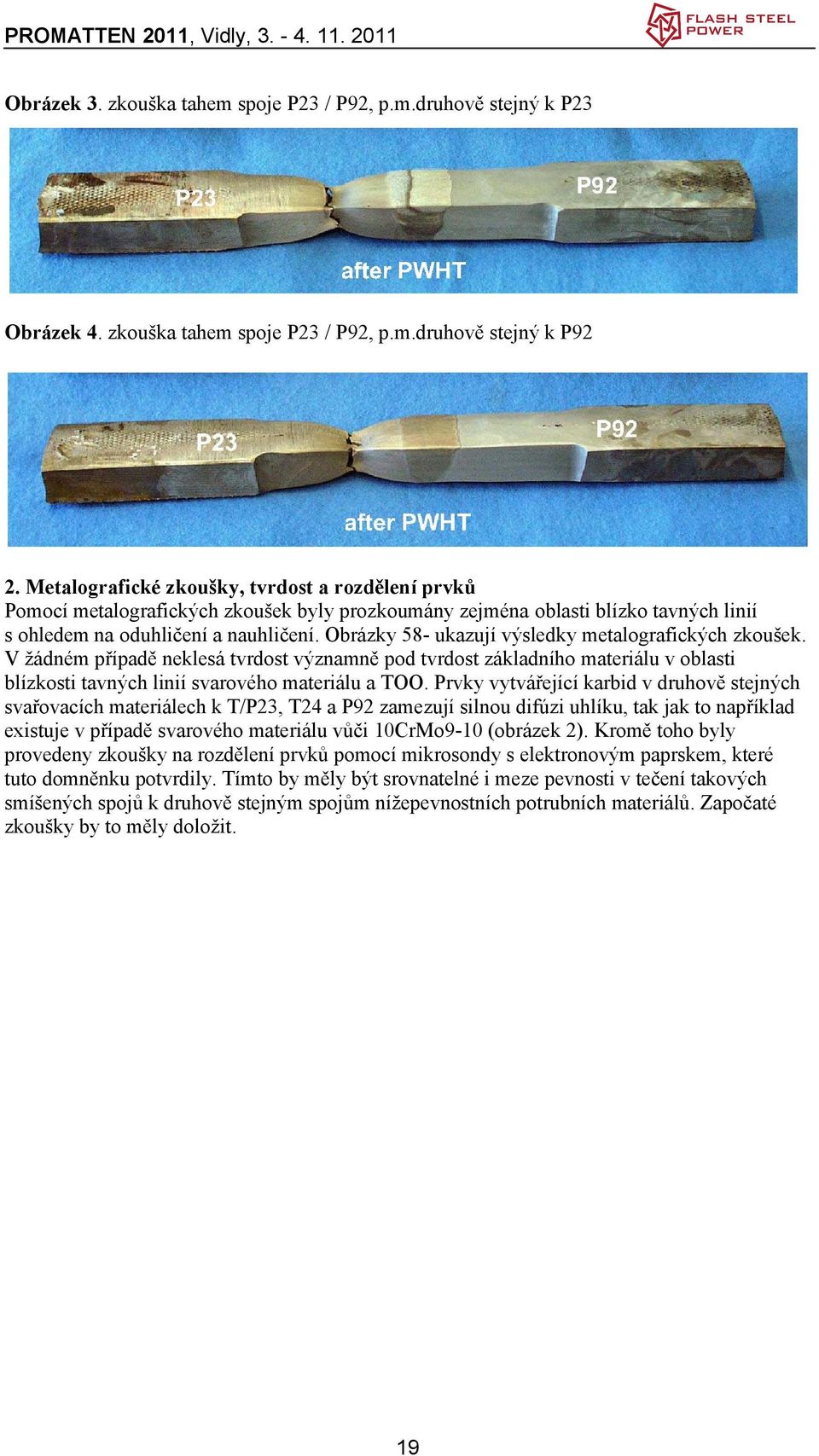 Obrázky 58- ukazují výsledky metalografických zkoušek. V žádném případě neklesá tvrdost významně pod tvrdost základního materiálu v oblasti blízkosti tavných linií svarového materiálu a TOO.