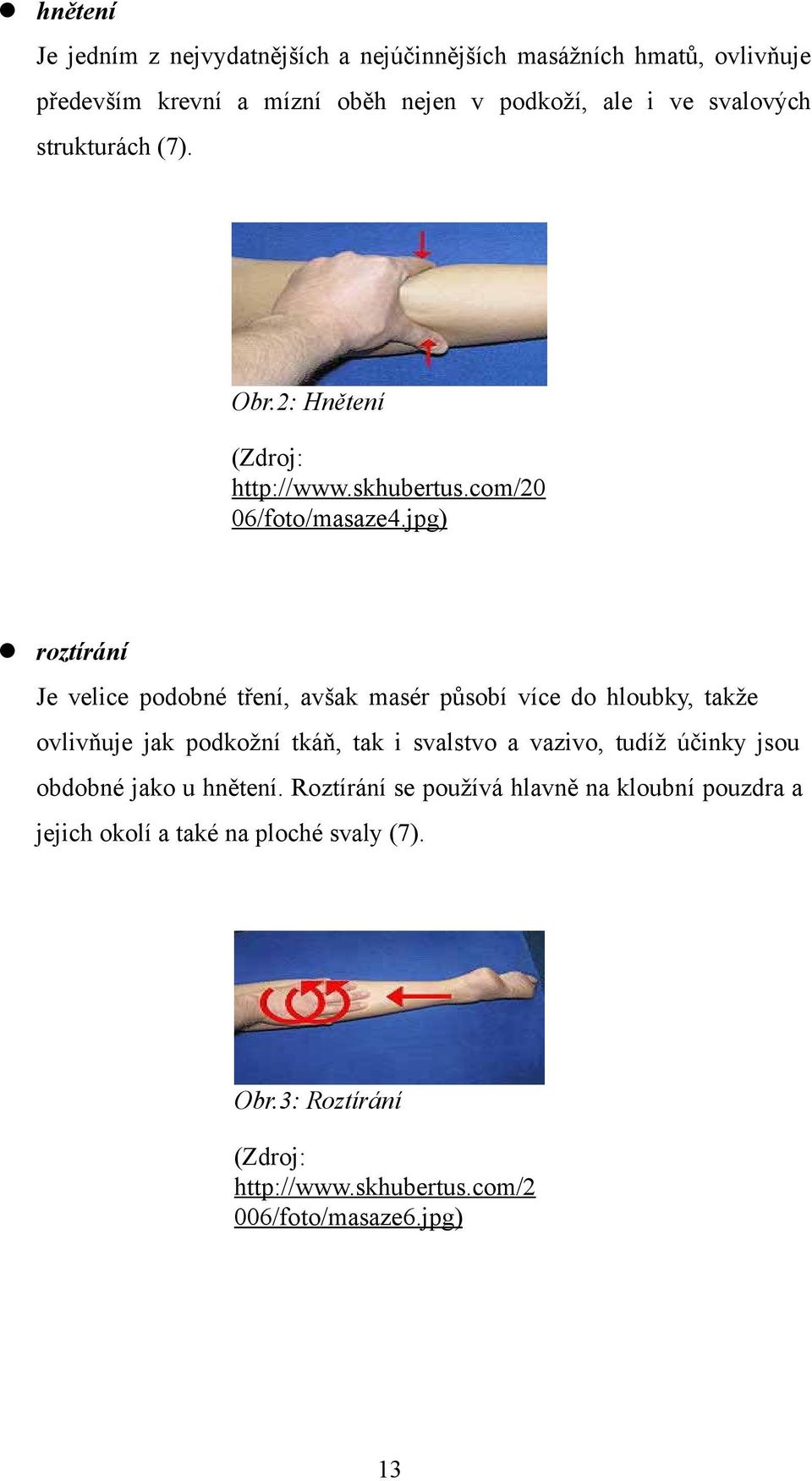 jpg) roztírání Je velice podobné tření, avšak masér působí více do hloubky, takže ovlivňuje jak podkožní tkáň, tak i svalstvo a vazivo, tudíž