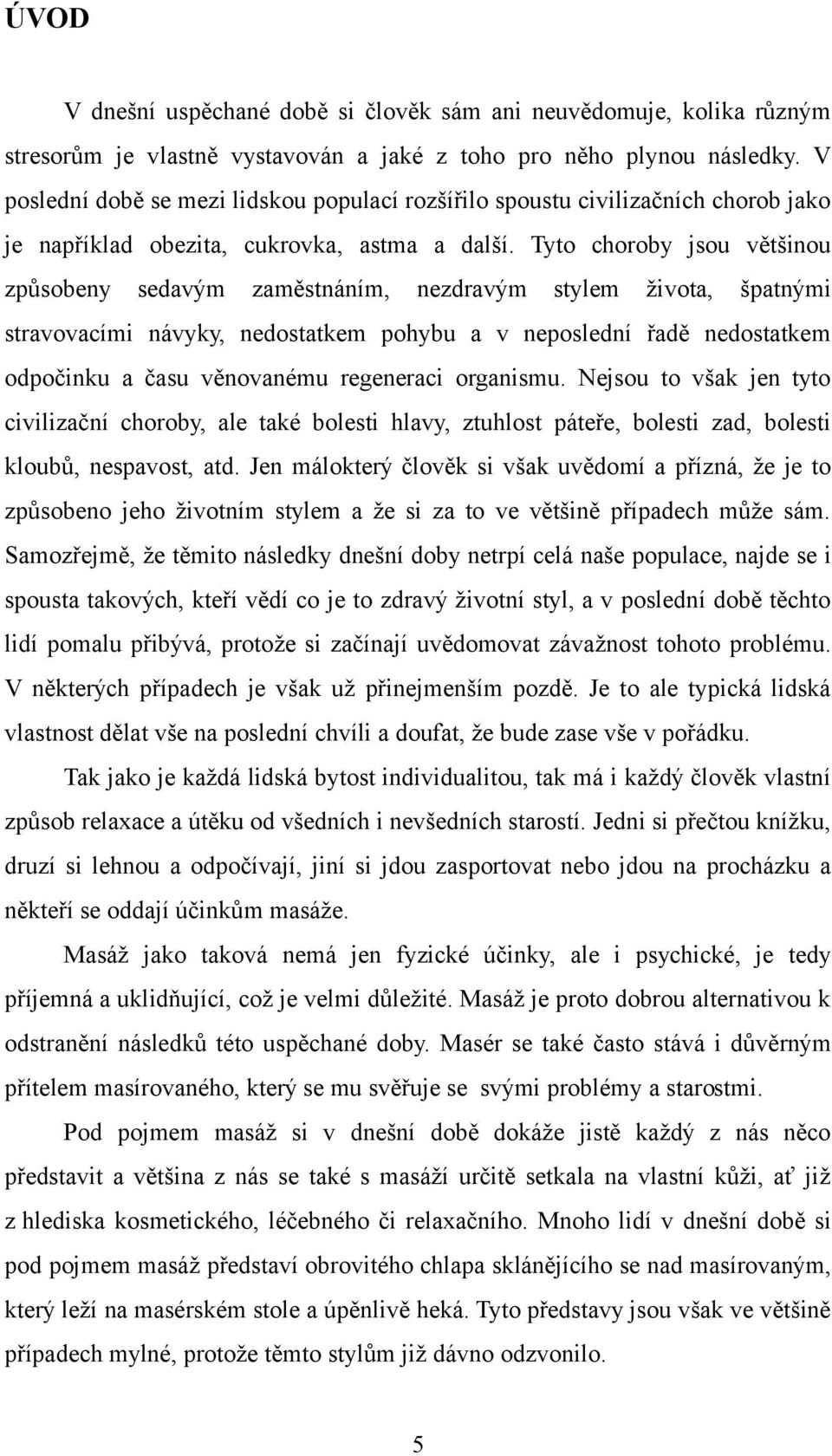 Tyto choroby jsou většinou způsobeny sedavým zaměstnáním, nezdravým stylem života, špatnými stravovacími návyky, nedostatkem pohybu a v neposlední řadě nedostatkem odpočinku a času věnovanému