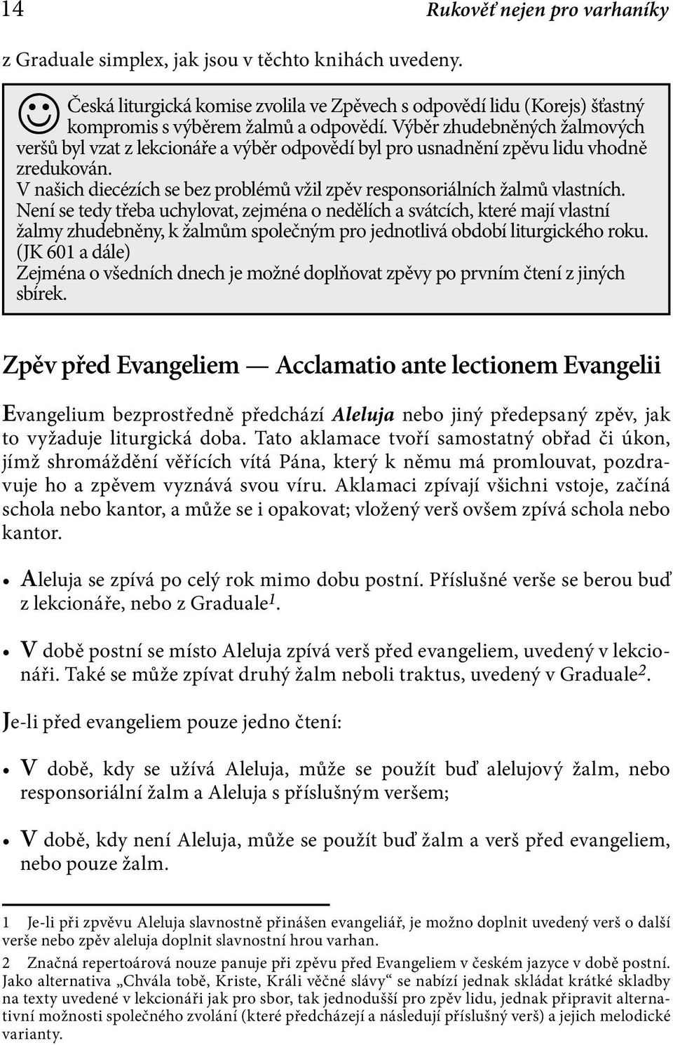 Není se tedy třeba uchylovat, zejména o nedělích a svátcích, které mají vlastní žalmy zhudebněny, k žalmům společným pro jednotlivá období liturgického roku.