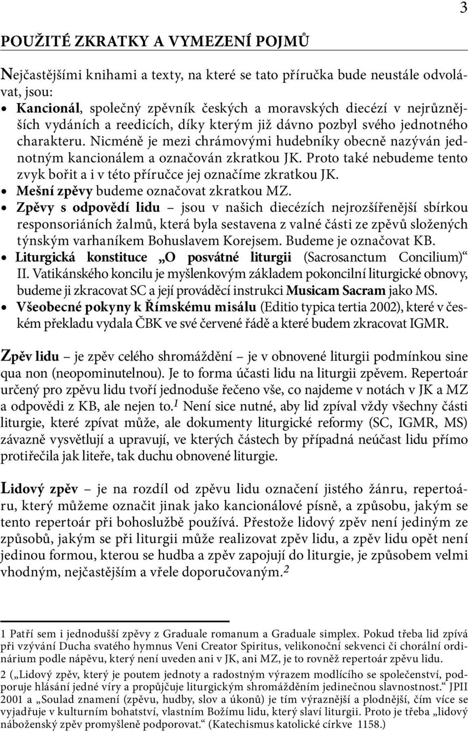 Proto také nebudeme tento zvyk bořit a i v této příručce jej označíme zkratkou JK. Mešní zpěvy budeme označovat zkratkou MZ.