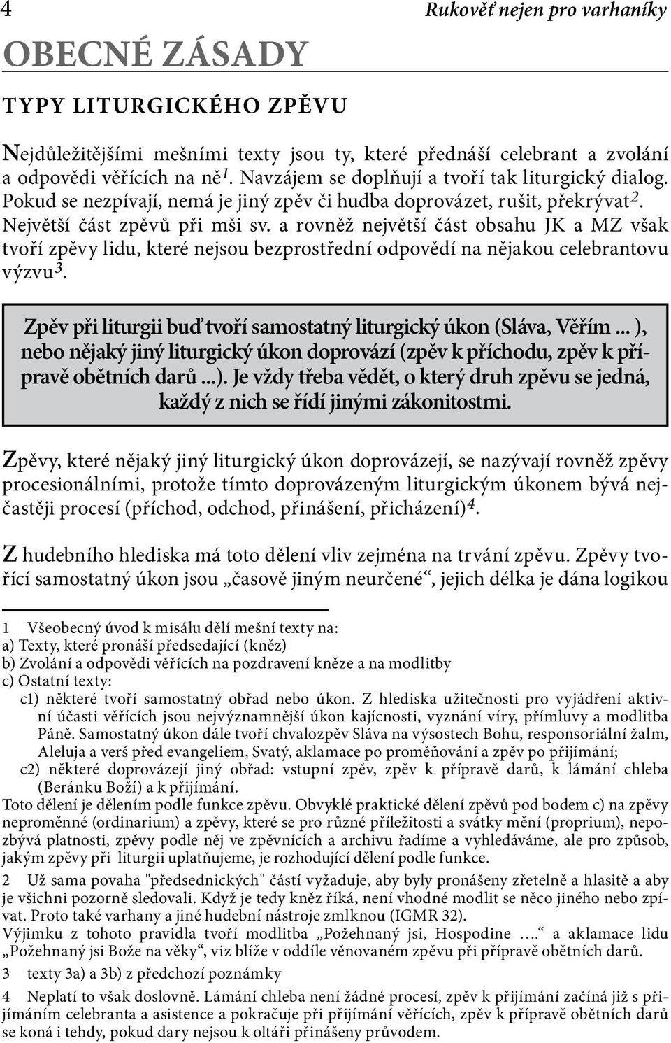 a rovněž největší část obsahu JK a MZ však tvoří zpěvy lidu, které nejsou bezprostřední odpovědí na nějakou celebrantovu výzvu 3. Zpěv při liturgii buď tvoří samostatný liturgický úkon (Sláva, Věřím.