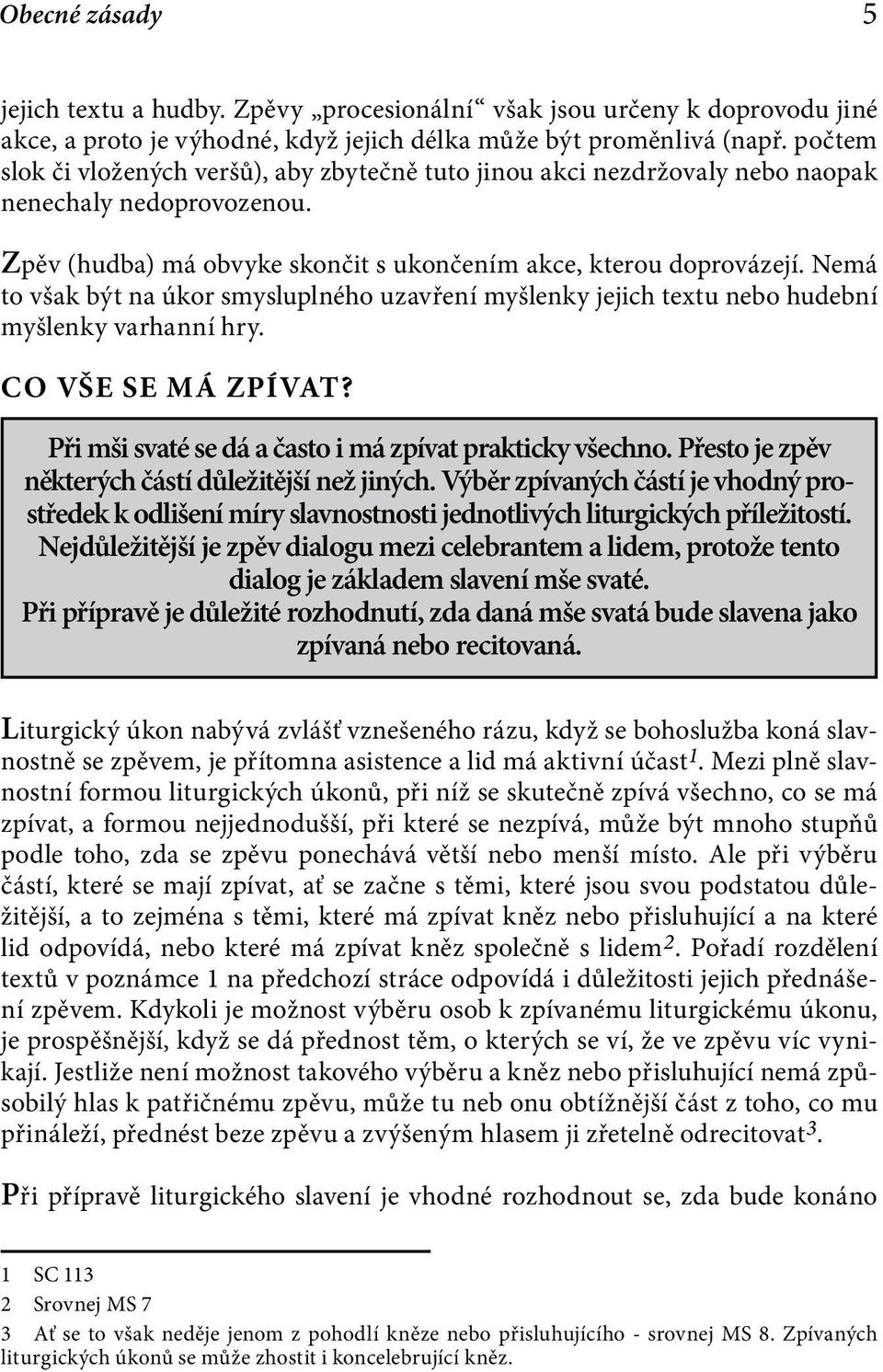 Nemá to však být na úkor smysluplného uzavření myšlenky jejich textu nebo hudební myšlenky varhanní hry. Co vše se má zpívat? Při mši svaté se dá a často i má zpívat prakticky všechno.