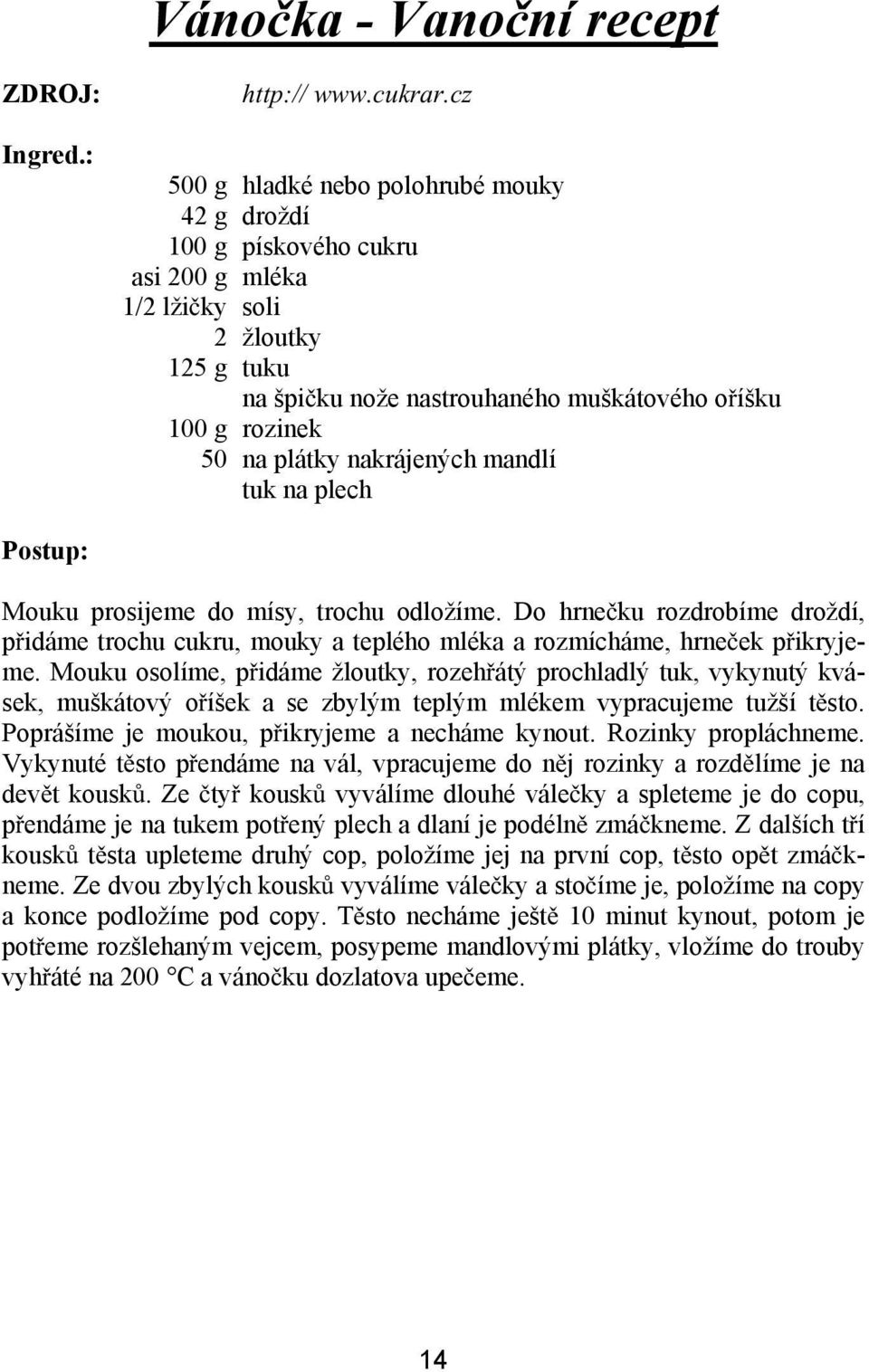 nakrájených mandlí tuk na plech Mouku prosijeme do mísy, trochu odložíme. Do hrne ku rozdrobíme droždí, p idáme trochu cukru, mouky a teplého mléka a rozmícháme, hrne ek p ikryjeme.