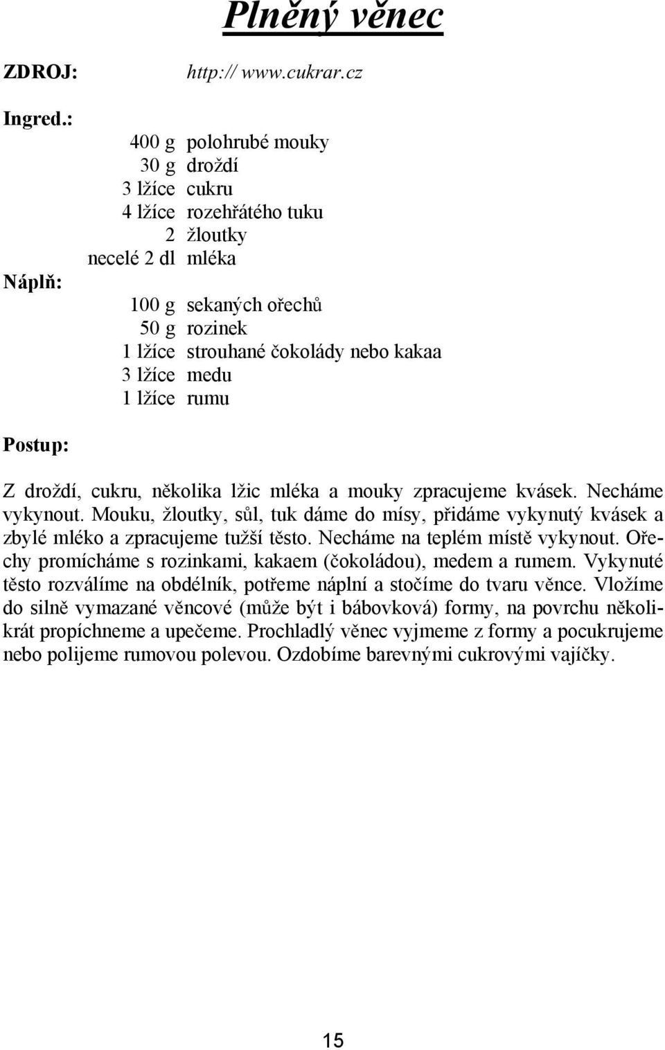 rumu Z droždí, cukru, n kolika lžic mléka a mouky zpracujeme kvásek. Necháme vykynout. Mouku, žloutky, s l, tuk dáme do mísy, p idáme vykynutý kvásek a zbylé mléko a zpracujeme tužší t sto.