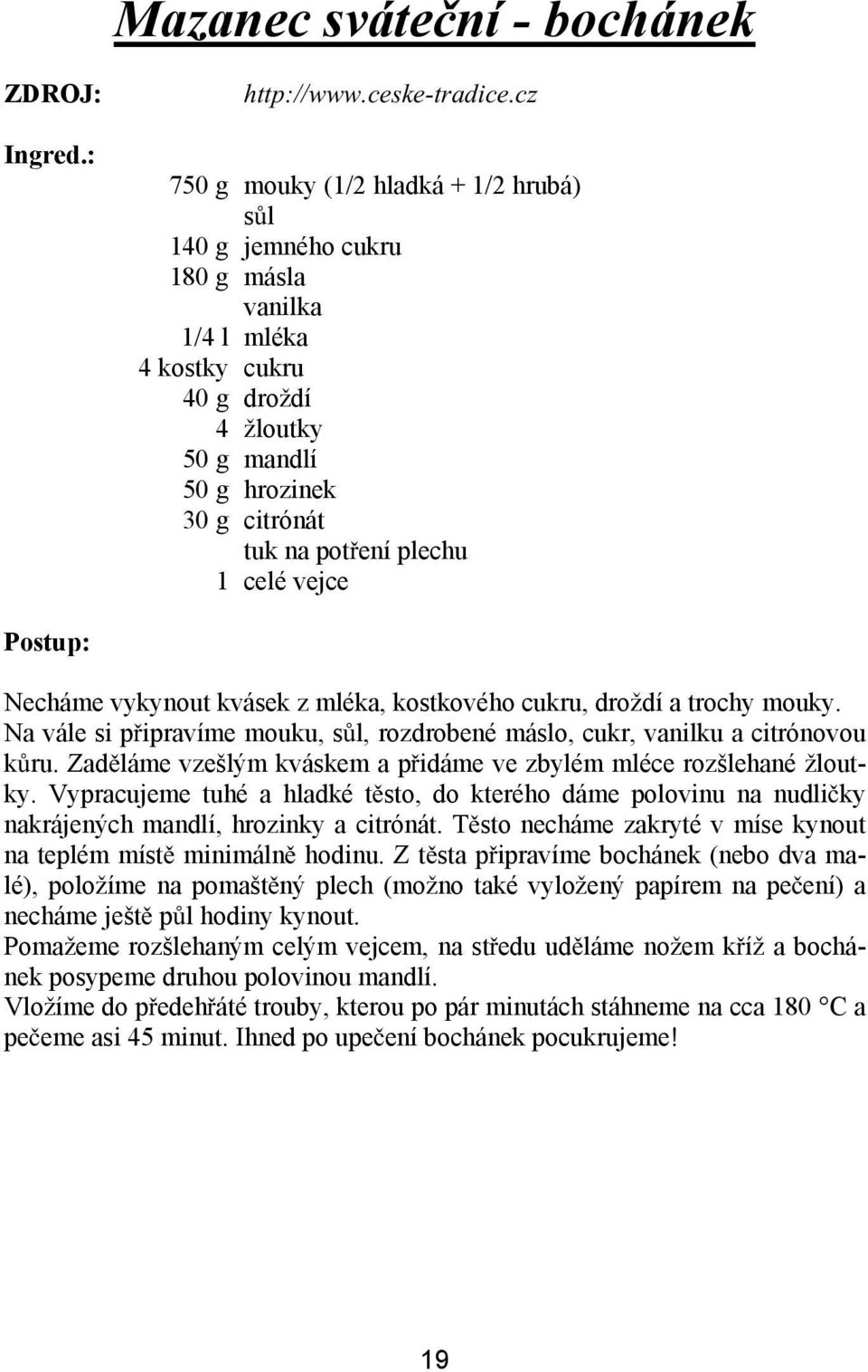 celé vejce Necháme vykynout kvásek z mléka, kostkového cukru, droždí a trochy mouky. Na vále si p ipravíme mouku, s l, rozdrobené máslo, cukr, vanilku a citrónovou k ru.