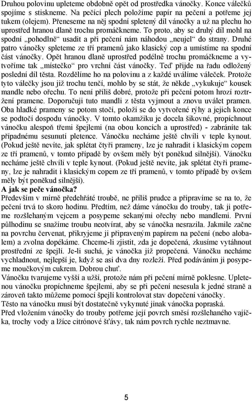 To proto, aby se druhý díl mohl na spodní pohodln usadit a p i pe ení nám náhodou neujel do strany. Druhé patro váno ky spleteme ze t í pramen jako klasický cop a umístíme na spodní ást váno ky.