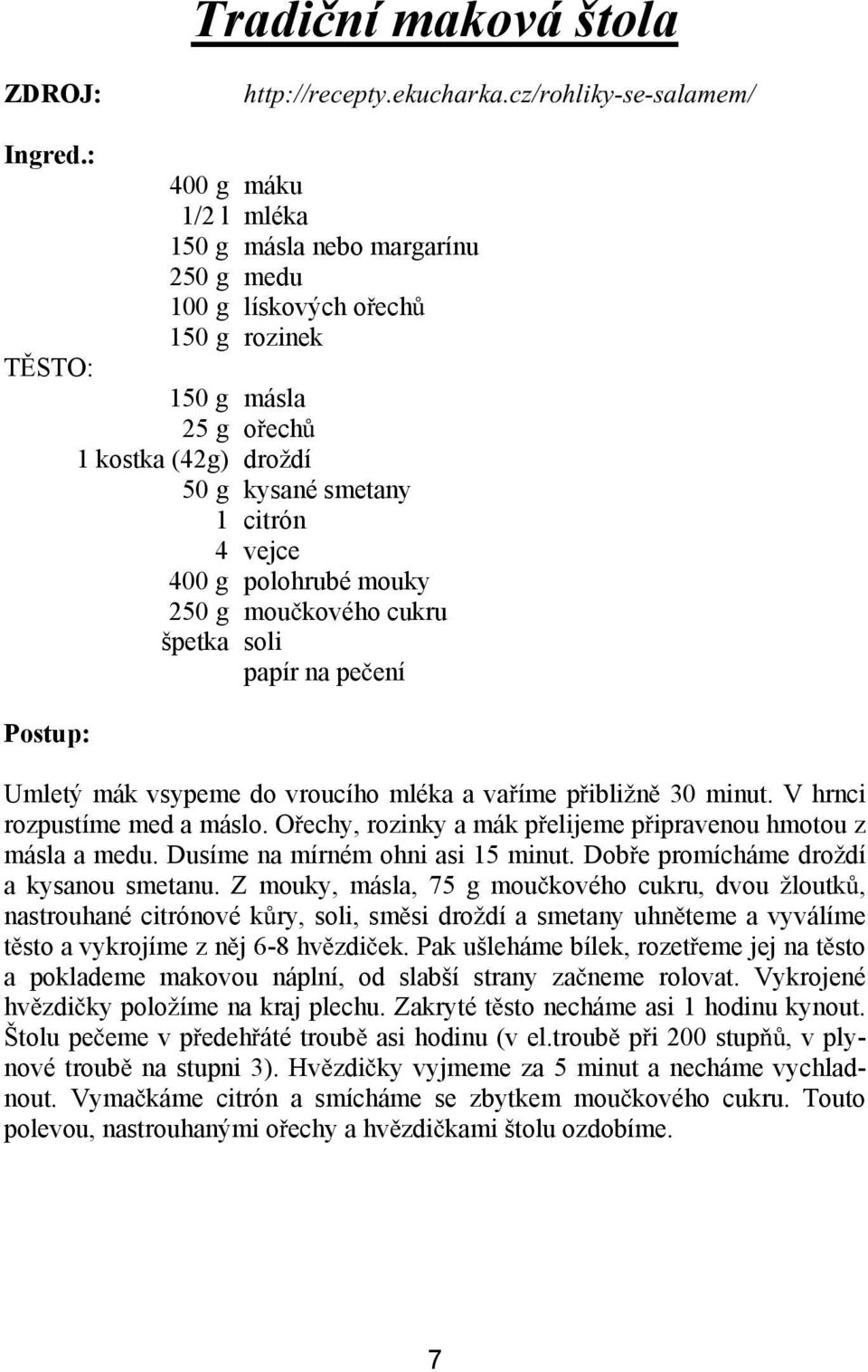 citrón 4 vejce 400 g polohrubé mouky 250 g mou kového cukru špetka soli papír na pe ení Umletý mák vsypeme do vroucího mléka a va íme p ibližn 30 minut. V hrnci rozpustíme med a máslo.