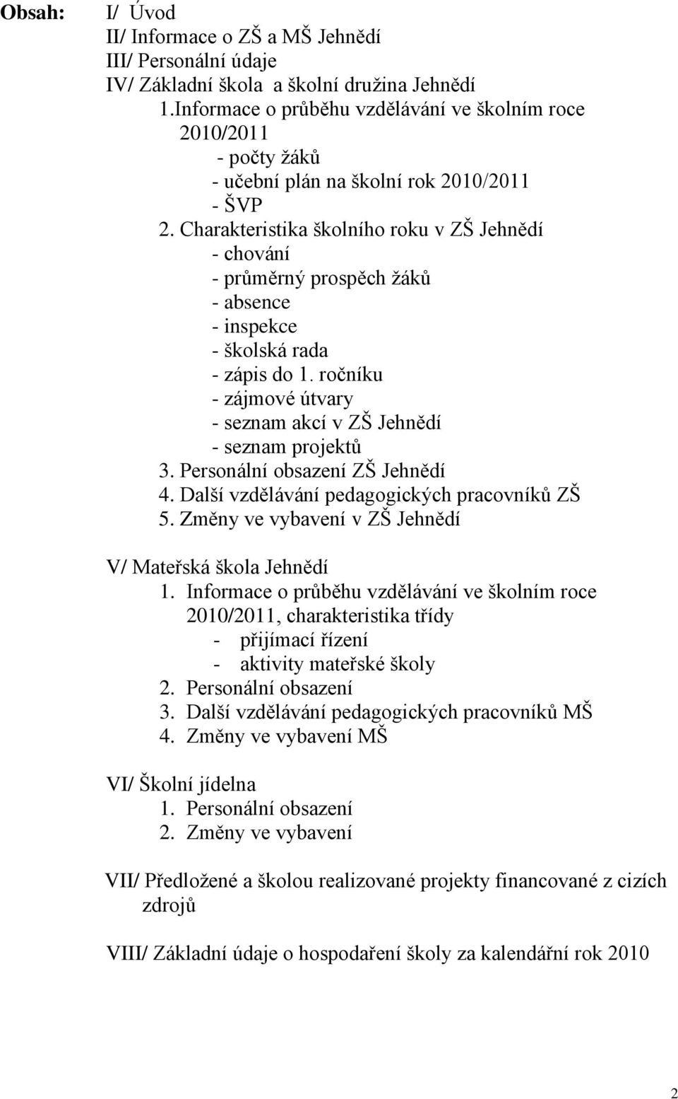 Charakteristika školního roku v ZŠ Jehnědí - chování - průměrný prospěch žáků - absence - inspekce - školská rada - zápis do 1. ročníku - zájmové útvary - seznam akcí v ZŠ Jehnědí - seznam projektů 3.