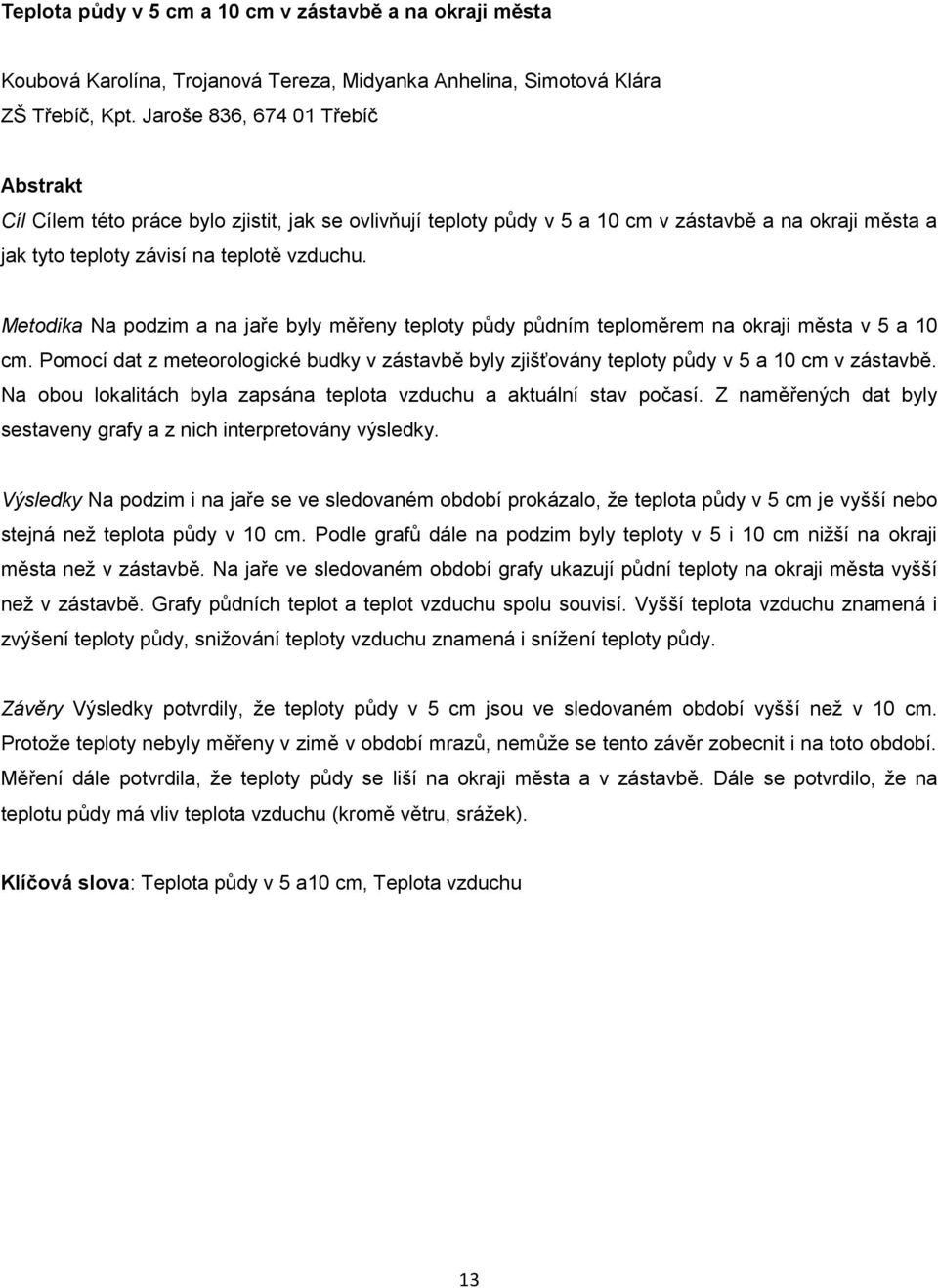 Metodika Na podzim a na jaře byly měřeny teploty půdy půdním teploměrem na okraji města v 5 a 10 cm. Pomocí dat z meteorologické budky v zástavbě byly zjišťovány teploty půdy v 5 a 10 cm v zástavbě.