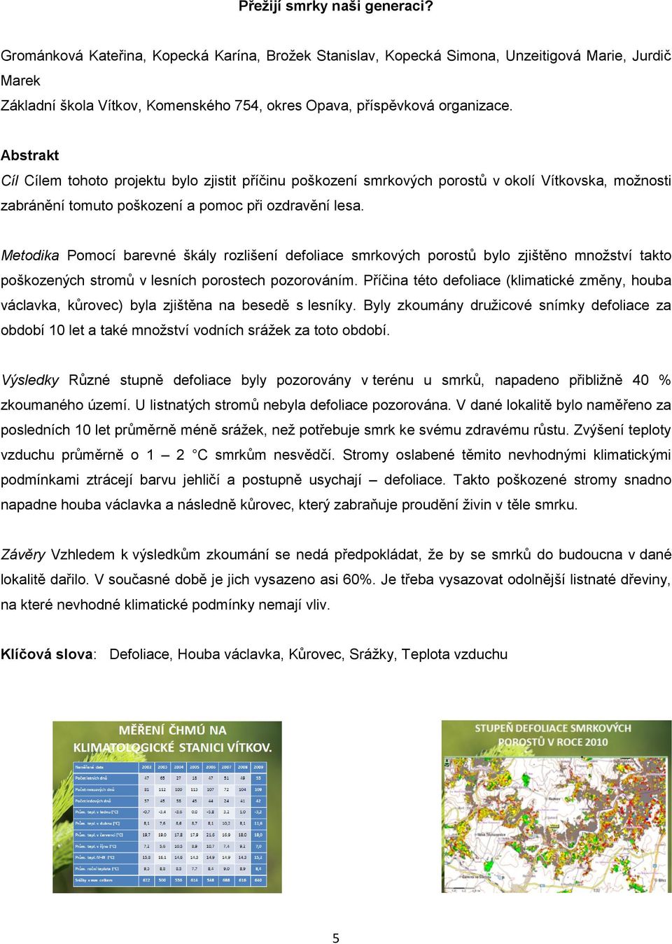 Cíl Cílem tohoto projektu bylo zjistit příčinu poškození smrkových porostů v okolí Vítkovska, možnosti zabránění tomuto poškození a pomoc při ozdravění lesa.