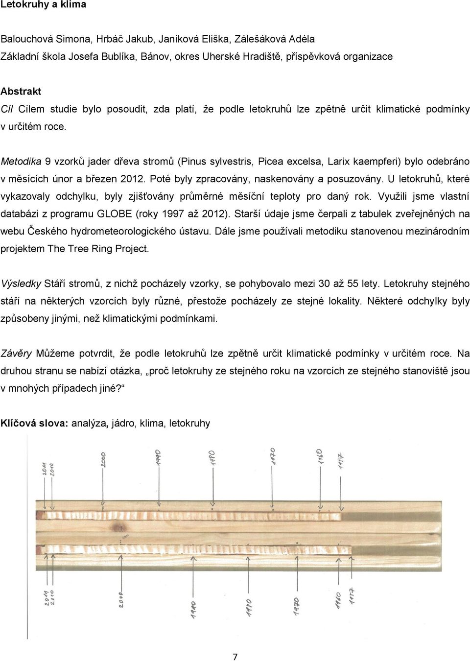 Metodika 9 vzorků jader dřeva stromů (Pinus sylvestris, Picea excelsa, Larix kaempferi) bylo odebráno v měsících únor a březen 2012. Poté byly zpracovány, naskenovány a posuzovány.