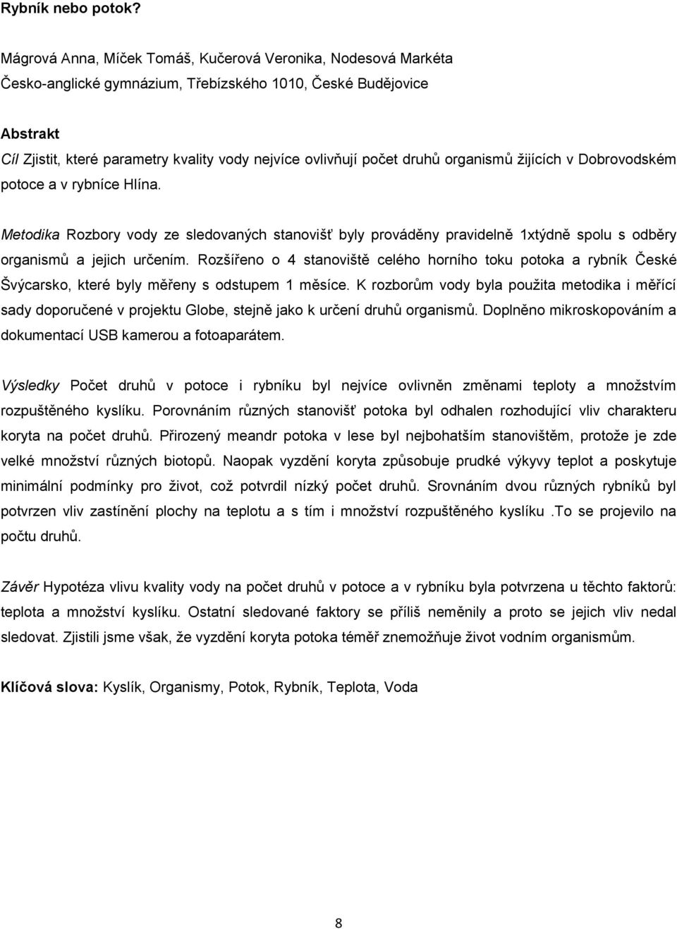 organismů žijících v Dobrovodském potoce a v rybníce Hlína. Metodika Rozbory vody ze sledovaných stanovišť byly prováděny pravidelně 1xtýdně spolu s odběry organismů a jejich určením.