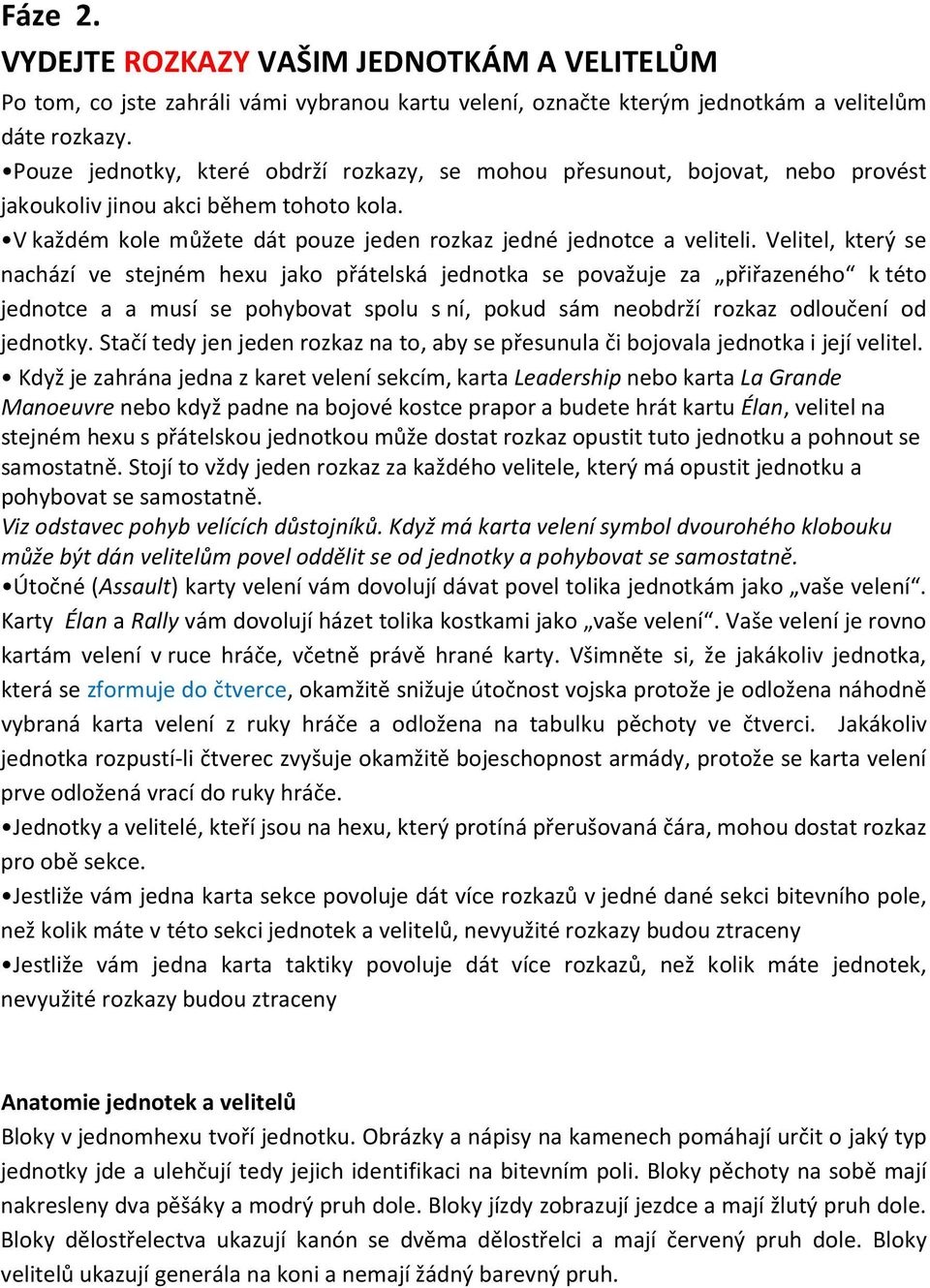 Velitel, který se nachází ve stejném hexu jako přátelská jednotka se považuje za přiřazeného k této jednotce a a musí se pohybovat spolu s ní, pokud sám neobdrží rozkaz odloučení od jednotky.