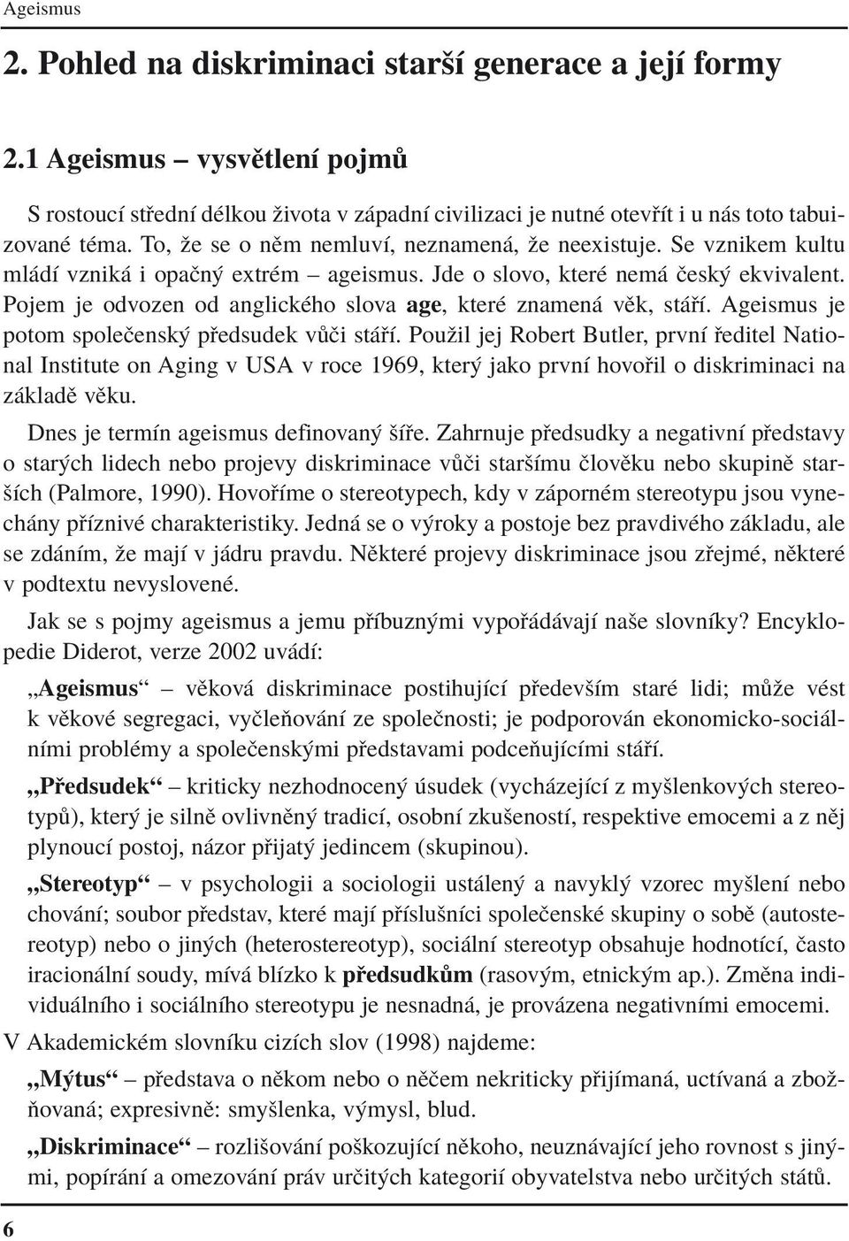 Pojem je odvozen od anglickèho slova age, kterè znamen vïk, st Ì. Ageismus je potom spoleëensk p edsudek v Ëi st Ì.