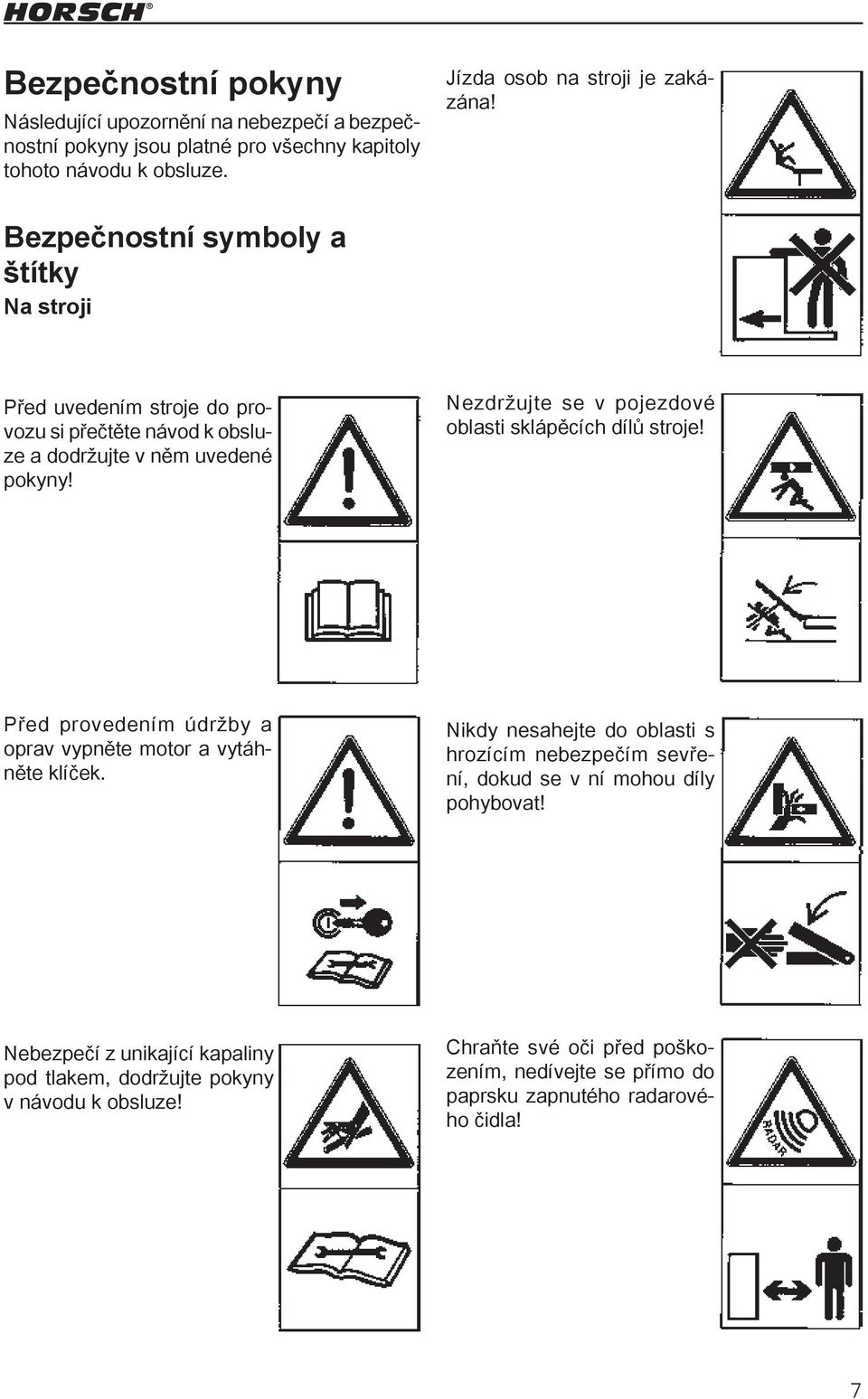 Nezdržujte se v pojezdové oblasti sklápěcích dílů stroje! Před provedením údržby a oprav vypněte motor a vytáhněte klíček.