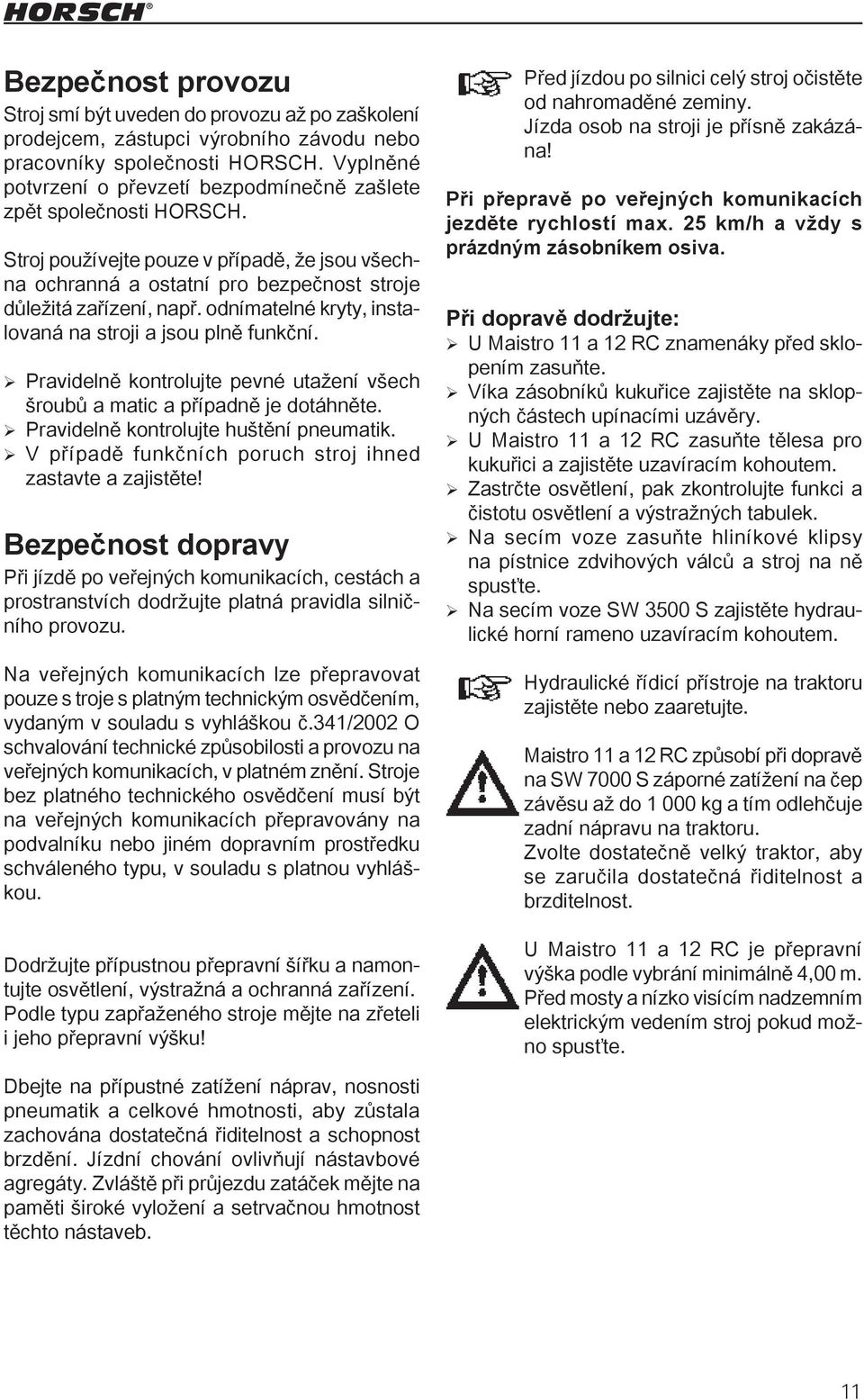 odnímatelné kryty, instalovaná na stroji a jsou plně funkční. Pravidelně kontrolujte pevné utažení všech šroubů a matic a případně je dotáhněte. Pravidelně kontrolujte huštění pneumatik.