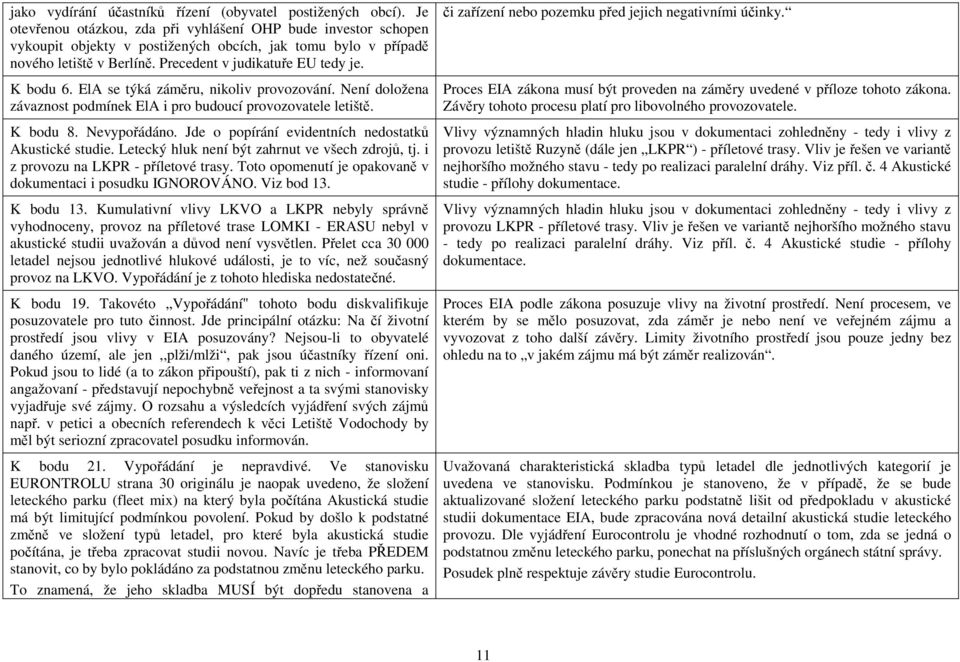 ElA se týká záměru, nikoliv provozování. Není doložena závaznost podmínek ElA i pro budoucí provozovatele letiště. K bodu 8. Nevypořádáno. Jde o popírání evidentních nedostatků Akustické studie.