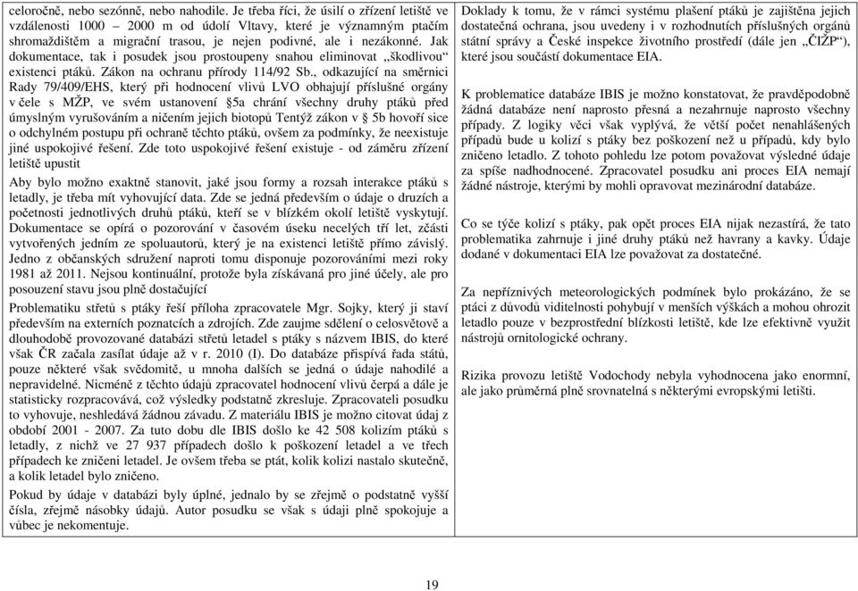 Jak dokumentace, tak i posudek jsou prostoupeny snahou eliminovat,,škodlivou existenci ptáků. Zákon na ochranu přírody 114/92 Sb.