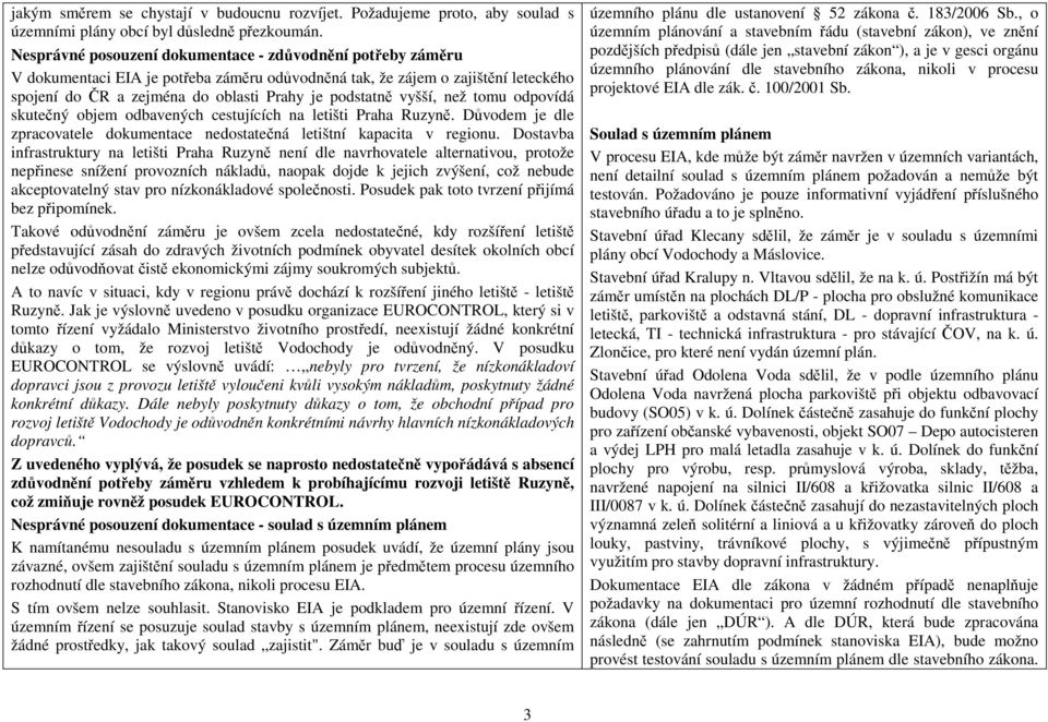 vyšší, než tomu odpovídá skutečný objem odbavených cestujících na letišti Praha Ruzyně. Důvodem je dle zpracovatele dokumentace nedostatečná letištní kapacita v regionu.