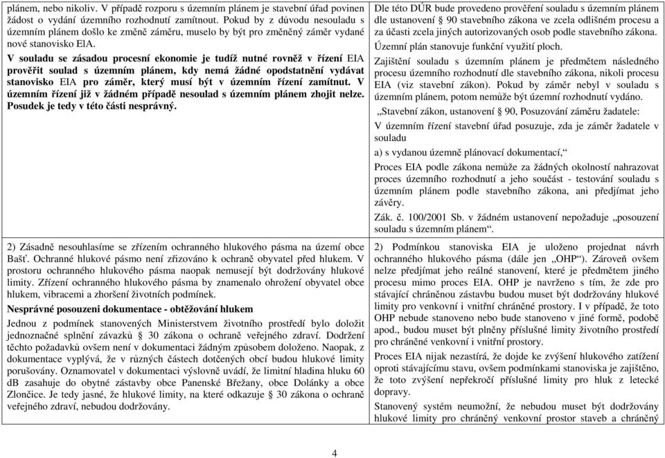 V souladu se zásadou procesní ekonomie je tudíž nutné rovněž v řízení EIA prověřit soulad s územním plánem, kdy nemá žádné opodstatnění vydávat stanovisko EIA pro záměr, který musí být v územním