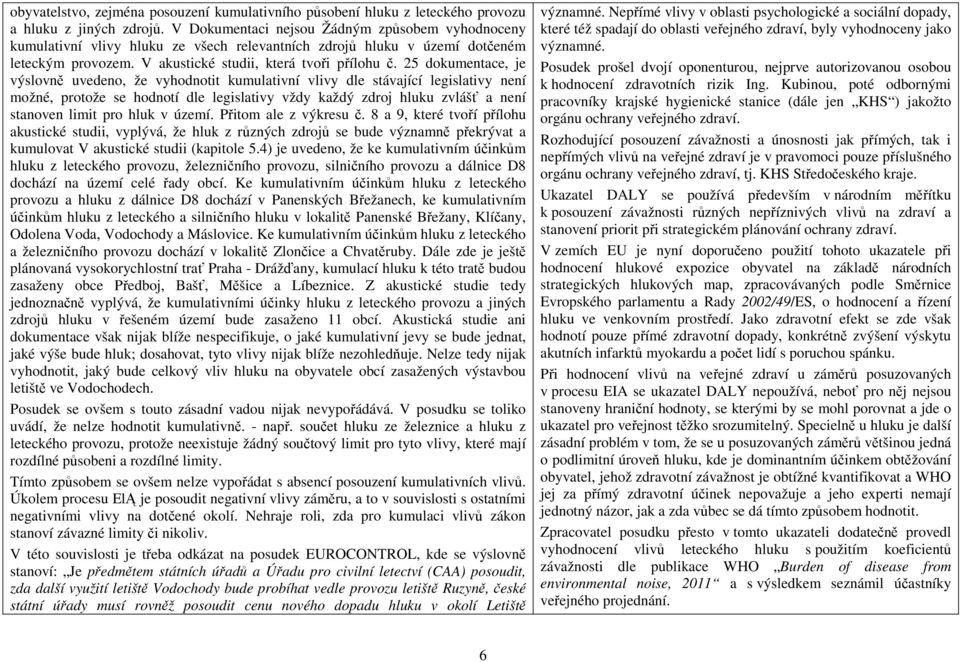 25 dokumentace, je výslovně uvedeno, že vyhodnotit kumulativní vlivy dle stávající legislativy není možné, protože se hodnotí dle legislativy vždy každý zdroj hluku zvlášť a není stanoven limit pro