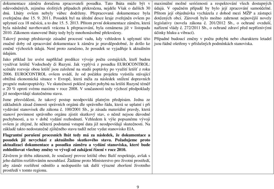 Přitom první dokumentace záměru, která byla následně navrhovateli vrácena k přepracování, byla oznámena již v listopadu 2010. Zákonem stanovené lhůty tedy byly mnohonásobně překročeny.