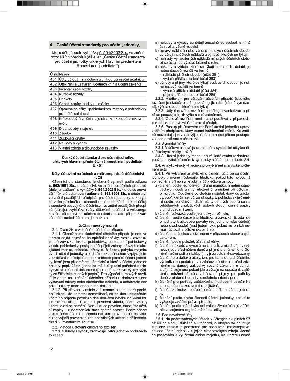 úèetnictví 402 Otevírání a uzavírání úèetních knih a úèetní závìrka 403 Inventarizaèní rozdíly 404 Kursové rozdíly 405 Deriváty 406 Cenné papíry, podíly a smìnky 407 Opravné položky k pohledávkám,