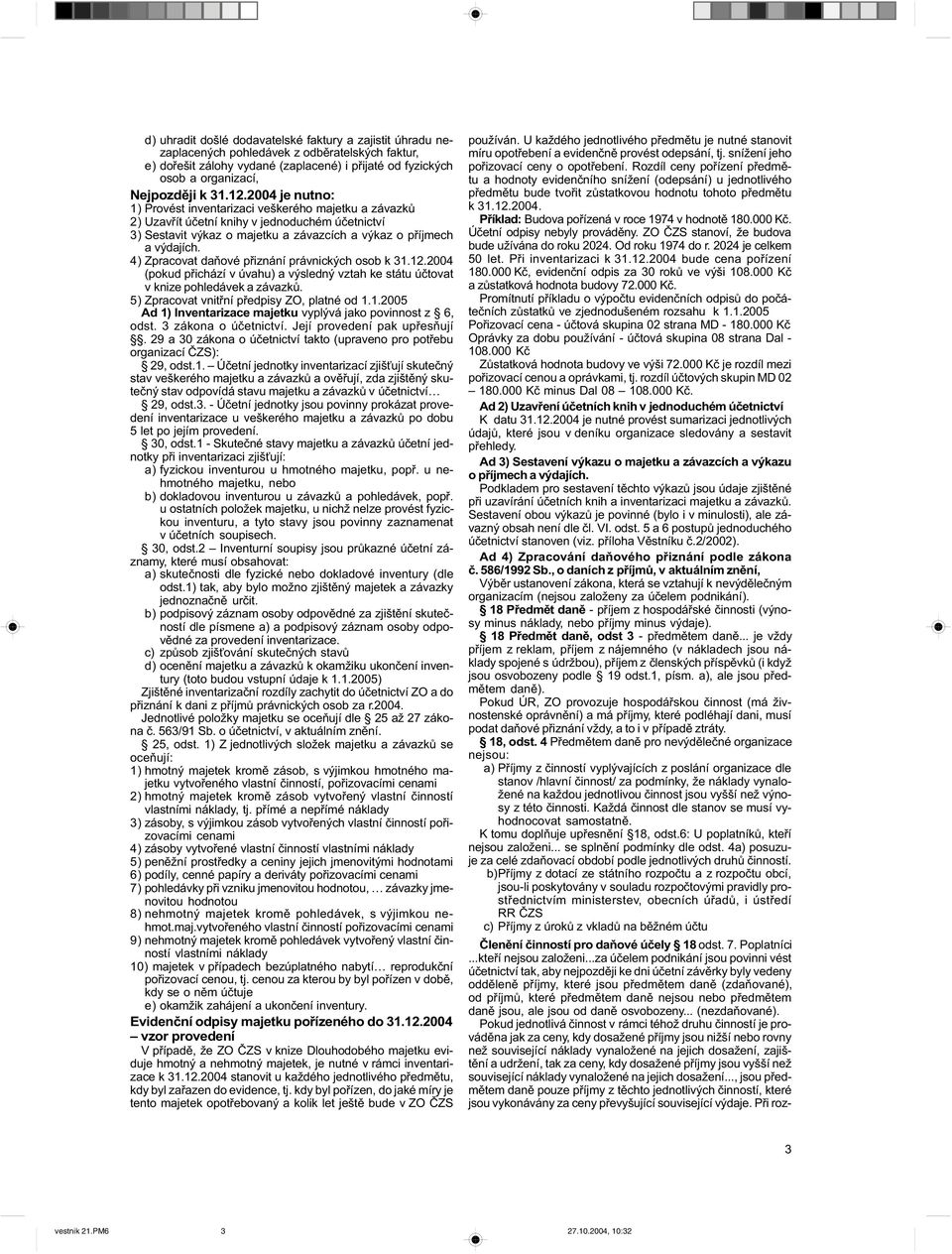 4) Zpracovat daòové pøiznání právnických osob k 31.12.2004 (pokud pøichází v úvahu) a výsledný vztah ke státu úètovat v knize pohledávek a závazkù. 5) Zpracovat vnitøní pøedpisy ZO, platné od 1.1.2005 Ad 1) Inventarizace majetku vyplývá jako povinnost z 6, odst.