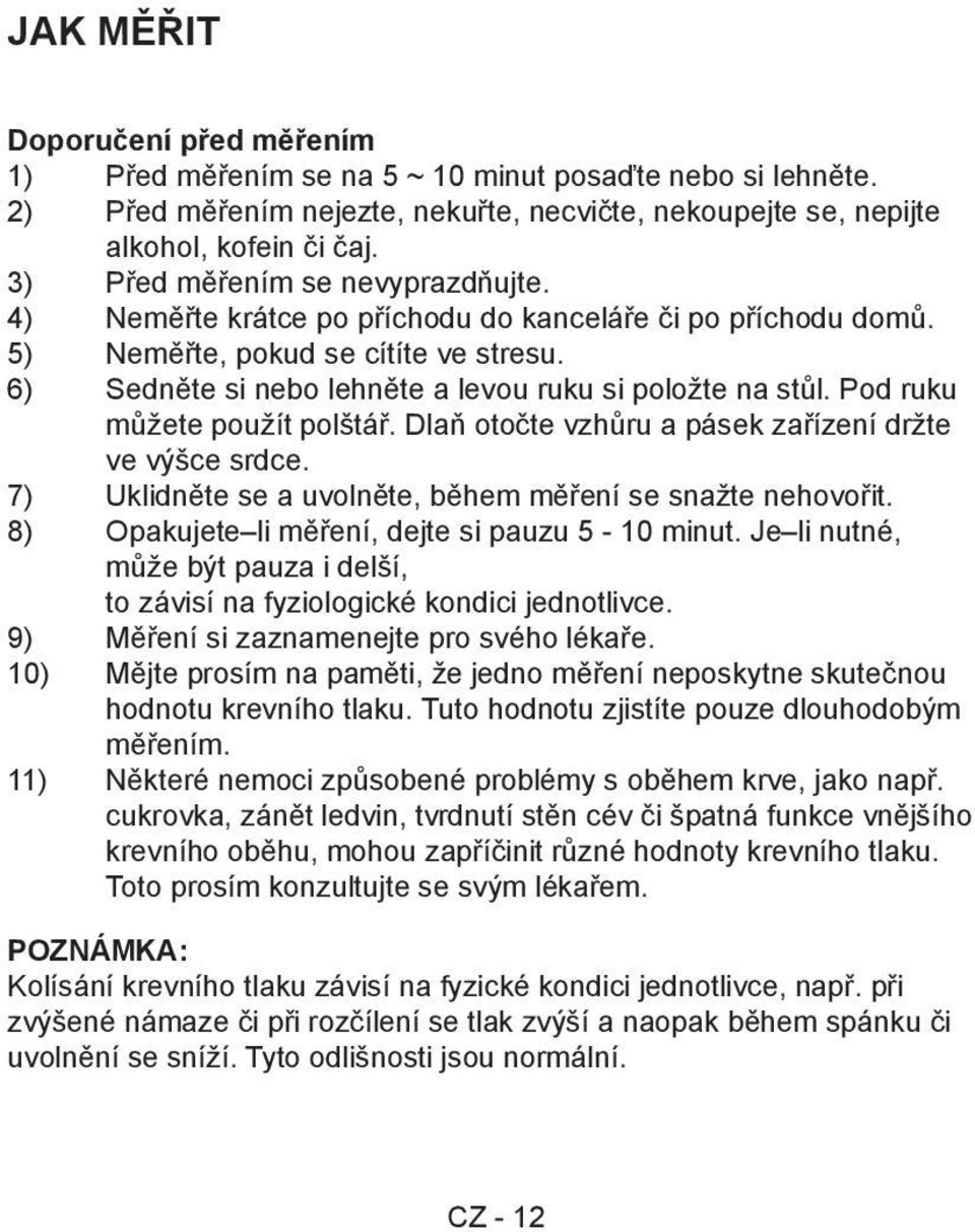 Pod ruku můžete použít polštář. Dlaň otočte vzhůru a pásek zařízení držte ve výšce srdce. 7) Uklidněte se a uvolněte, během měření se snažte nehovořit.