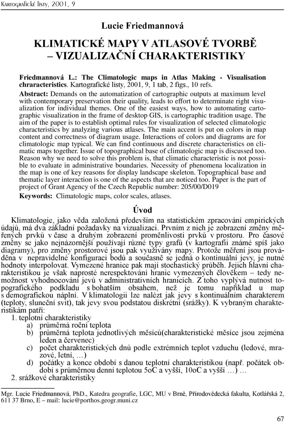 Abstract: Demands on the automatization of cartographic outputs at maximum level with contemporary preservation their quality, leads to effort to determinate right visualization for individual themes.