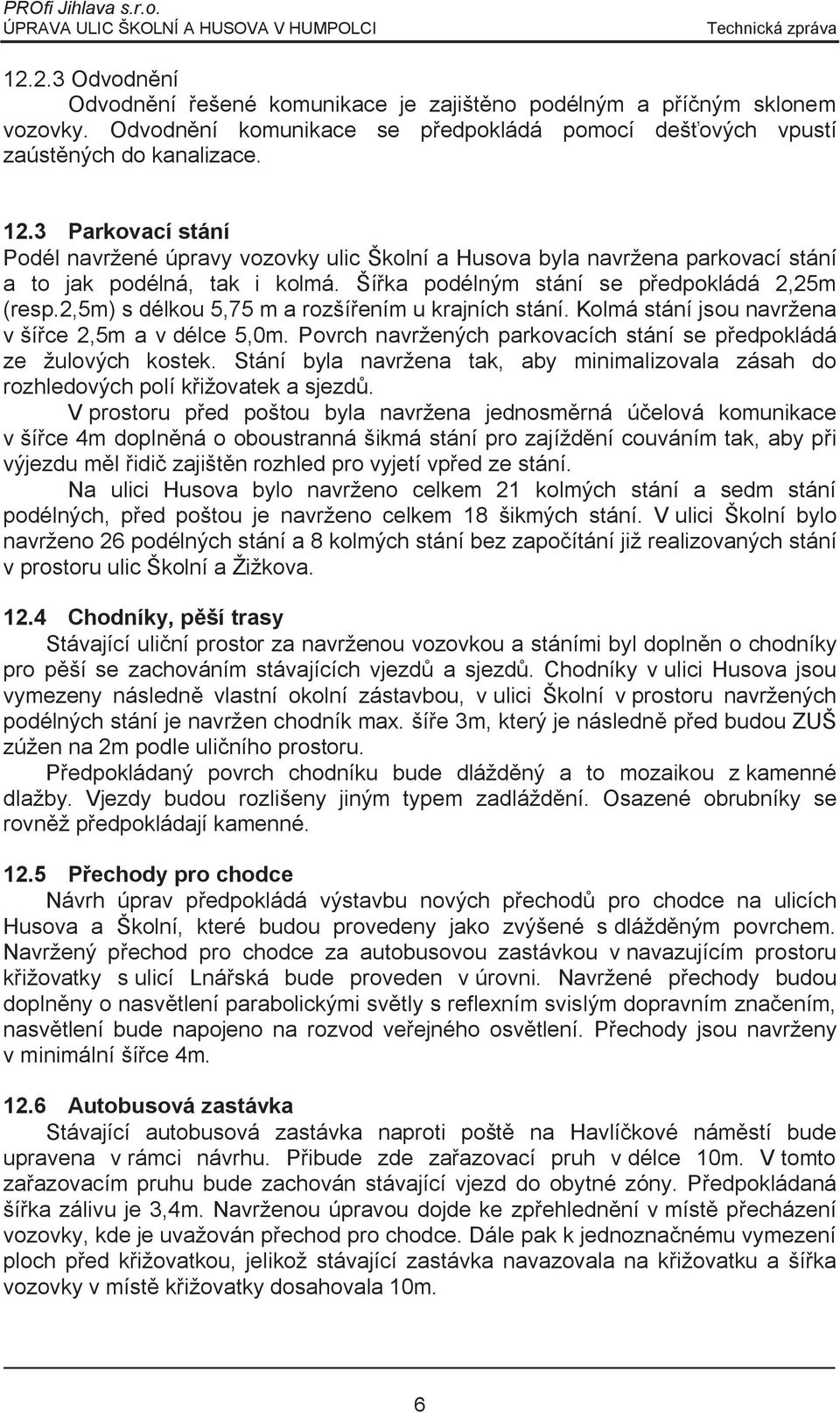 2,5m) s délkou 5,75 m a rozší ením u krajních stání. Kolmá stání jsou navržena v ší ce 2,5m a v délce 5,0m. Povrch navržených parkovacích stání se p edpokládá ze žulových kostek.