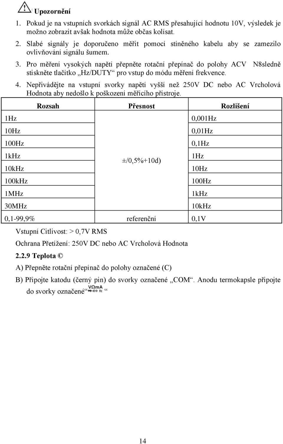 Pro měření vysokých napětí přepněte rotační přepínač do polohy ACV N8sledně stiskněte tlačítko Hz/DUTY pro vstup do módu měření frekvence. 4.