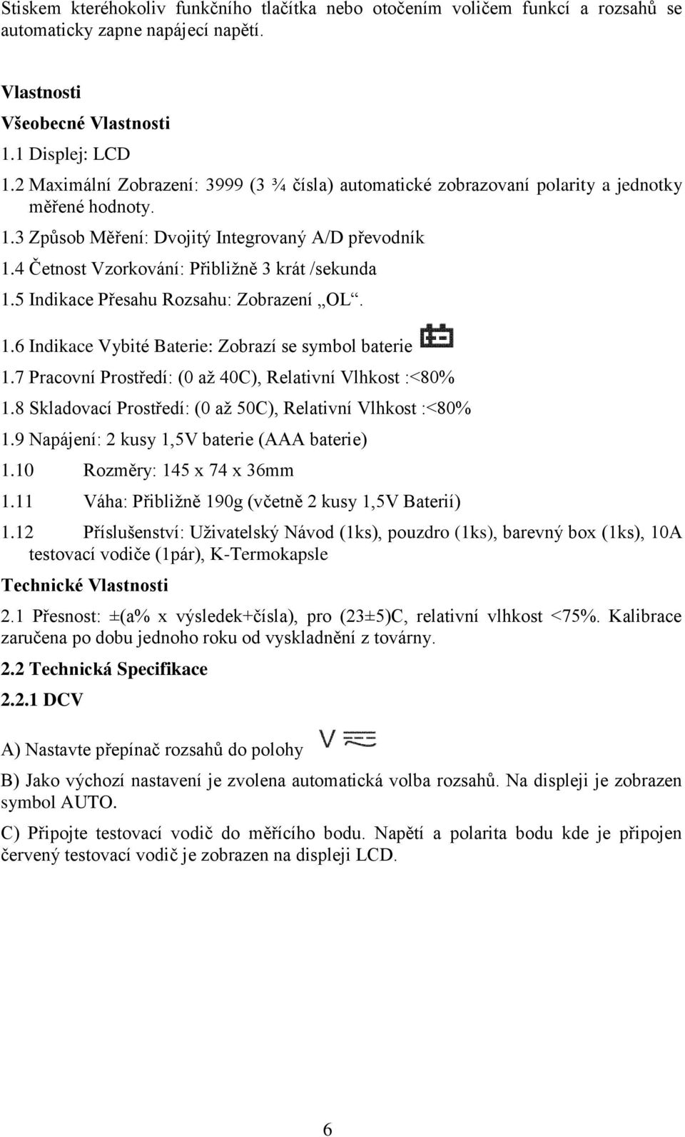 4 Četnost Vzorkování: Přibližně 3 krát /sekunda 1.5 Indikace Přesahu Rozsahu: Zobrazení OL. 1.6 Indikace Vybité Baterie: Zobrazí se symbol baterie 1.