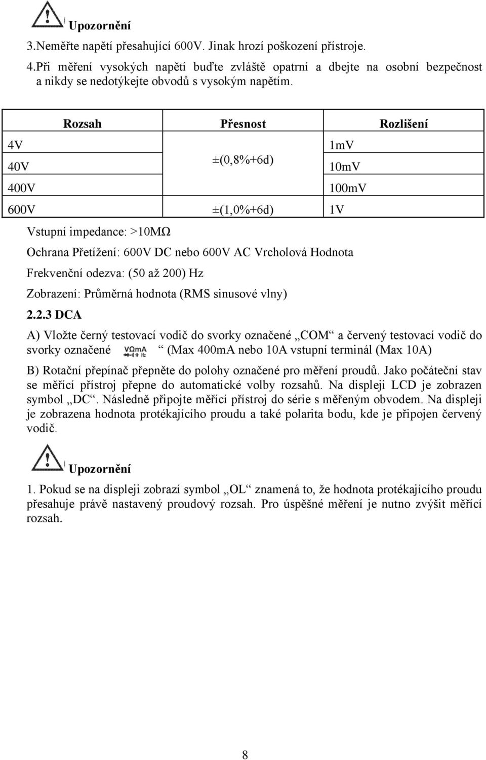 4V 40V 400V Rozsah Přesnost Rozlišení ±(0,8%+6d) 600V ±(1,0%+6d) 1V Vstupní impedance: >10MΩ 1mV 10mV 100mV Ochrana Přetížení: 600V DC nebo 600V AC Vrcholová Hodnota Frekvenční odezva: (50 až 200) Hz