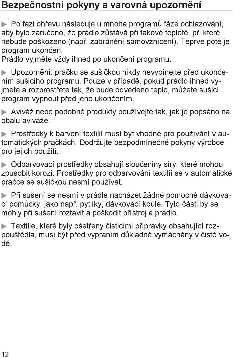 Pouze v případě, pokud prádlo ihned vyjmete a rozprostřete tak, že bude odvedeno teplo, můžete sušicí program vypnout před jeho ukončením.