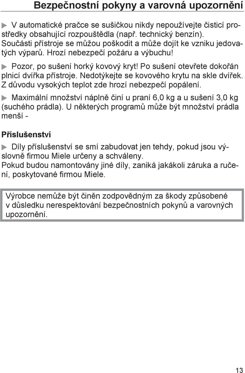 Nedotýkejte se kovového krytu na skle dvířek. Z důvodu vysokých teplot zde hrozí nebezpečí popálení. Maximální množství náplně činí u praní 6,0 kg a u sušení 3,0 kg (suchého prádla).