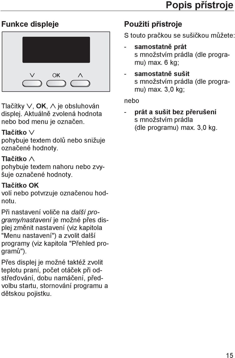 Při nastavení voliče na další programy/nastavení je možné přes displej změnit nastavení (viz kapitola "Menu nastavení") a zvolit další programy (viz kapitola "Přehled programů").