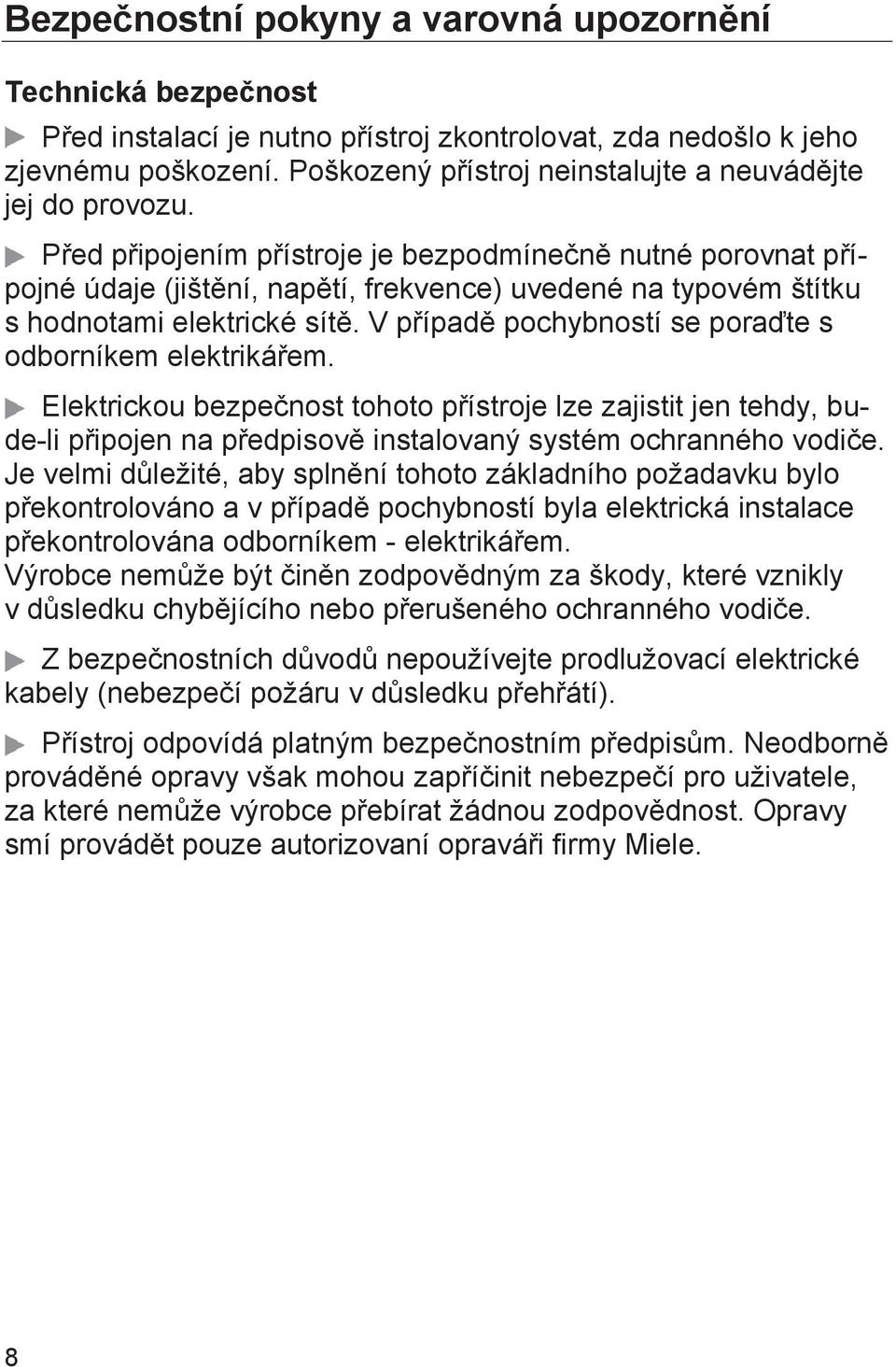 Před připojením přístroje je bezpodmínečně nutné porovnat přípojné údaje (jištění, napětí, frekvence) uvedené na typovém štítku s hodnotami elektrické sítě.