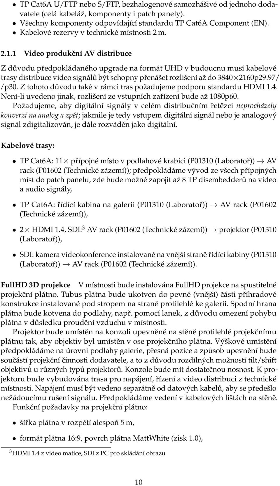 1 Video produkční AV distribuce Z důvodu předpokládaného upgrade na formát UHD v budoucnu musí kabelové trasy distribuce video signálů být schopny přenášet rozlišení až do 3840 2160p29.97/ /p30.