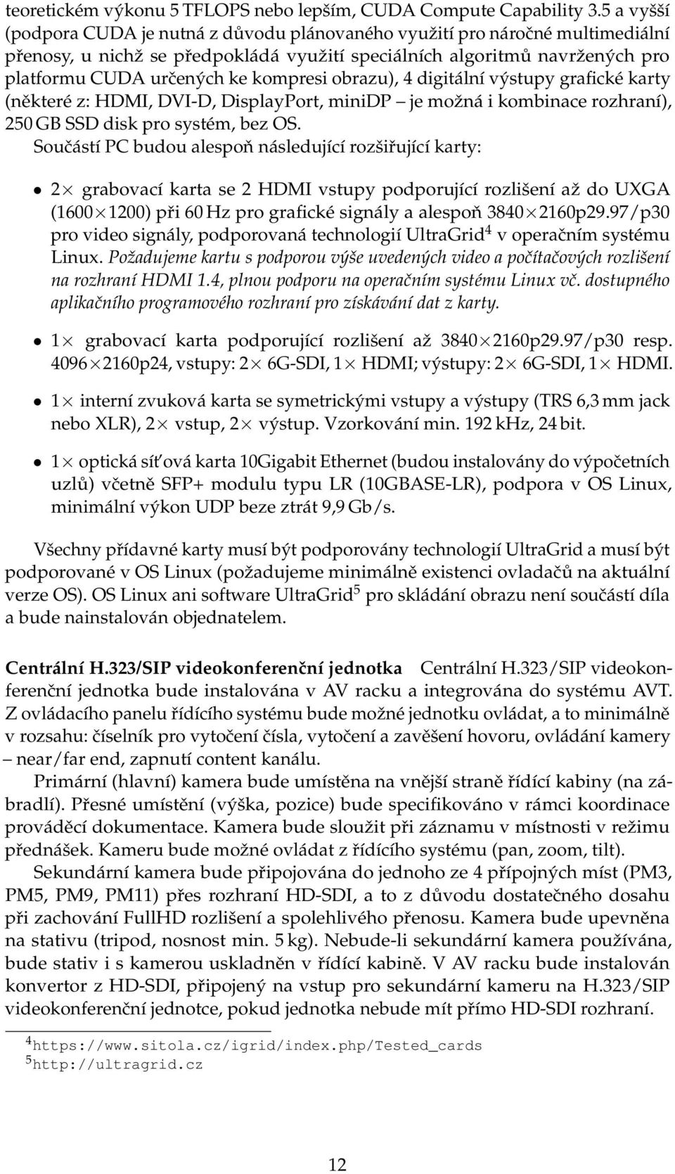 kompresi obrazu), 4 digitální výstupy grafické karty (některé z: HDMI, DVI-D, DisplayPort, minidp je možná i kombinace rozhraní), 250 GB SSD disk pro systém, bez OS.