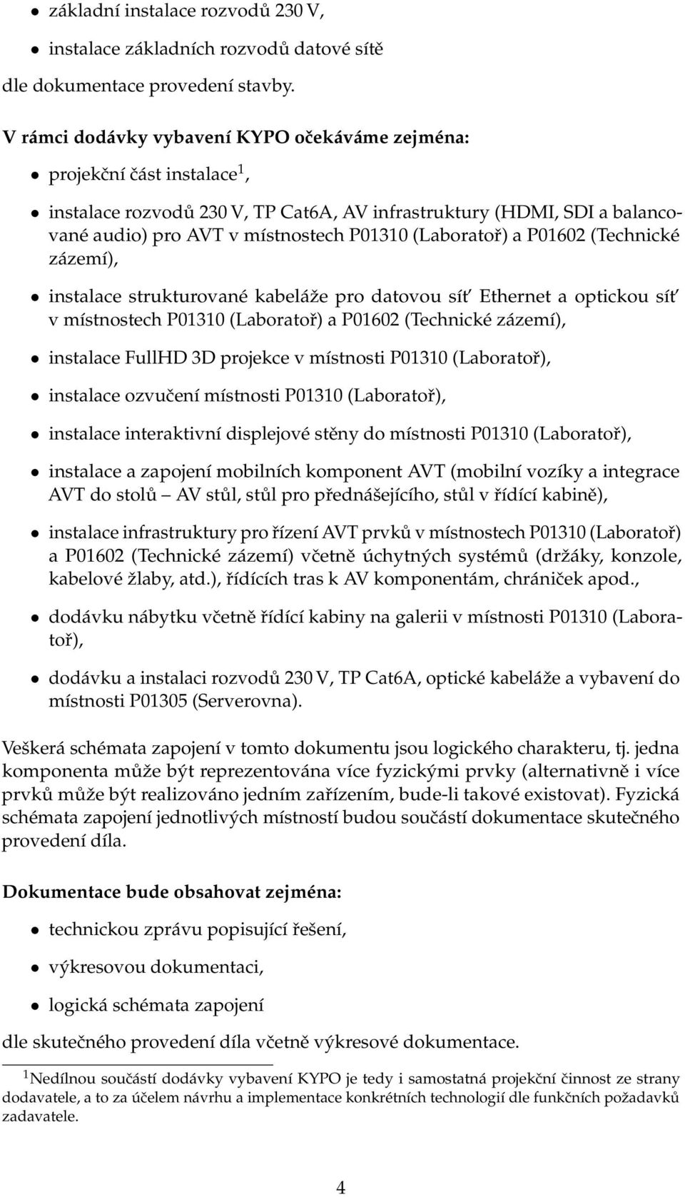 (Laboratoř) a P01602 (Technické zázemí), instalace strukturované kabeláže pro datovou sít Ethernet a optickou sít v místnostech P01310 (Laboratoř) a P01602 (Technické zázemí), instalace FullHD 3D