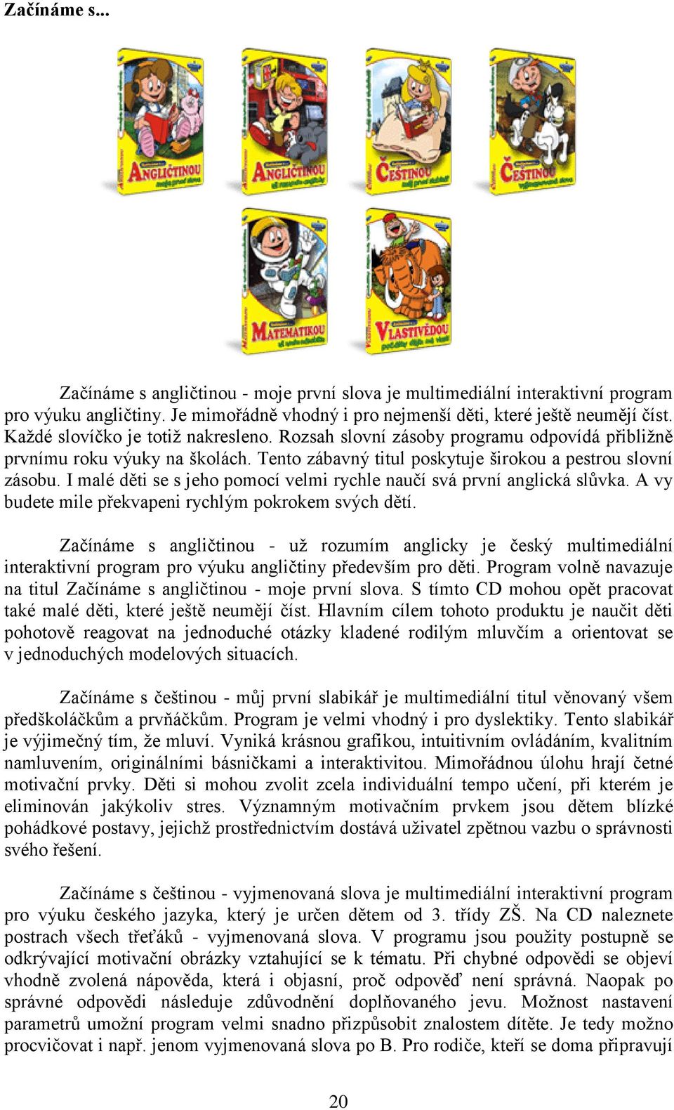 I malé děti se s jeho pomocí velmi rychle naučí svá první anglická slůvka. A vy budete mile překvapeni rychlým pokrokem svých dětí.