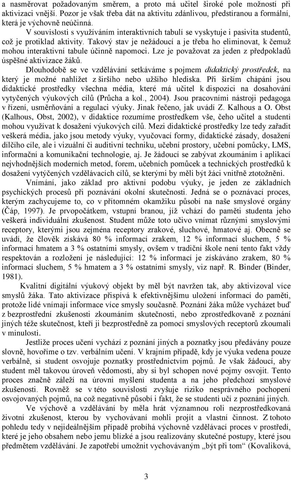 Takový stav je nežádoucí a je třeba ho eliminovat, k čemuž mohou interaktivní tabule účinně napomoci. Lze je považovat za jeden z předpokladů úspěšné aktivizace žáků.