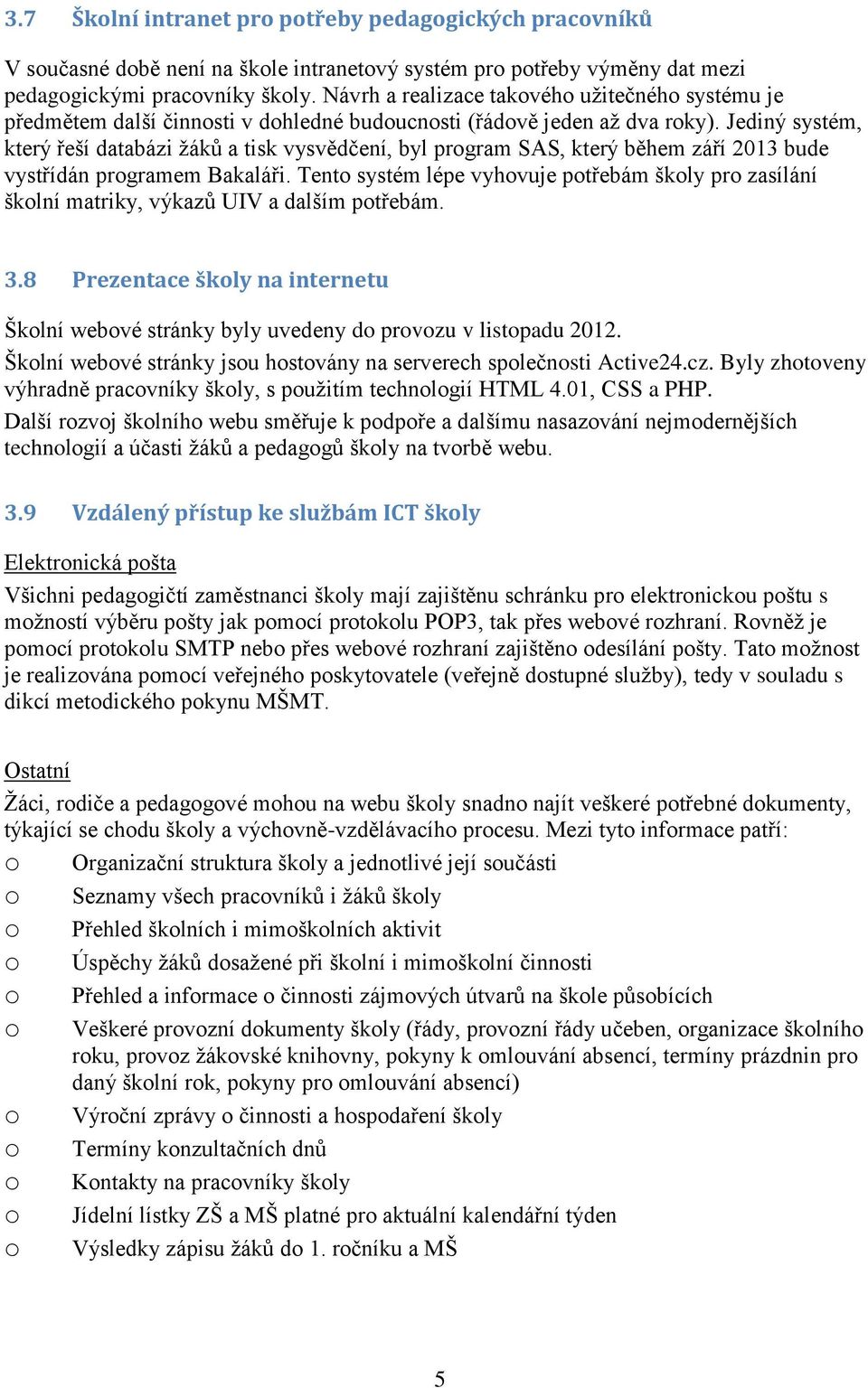 Jediný systém, který řeší databázi žáků a tisk vysvědčení, byl prgram SAS, který během září 2013 bude vystřídán prgramem Bakaláři.