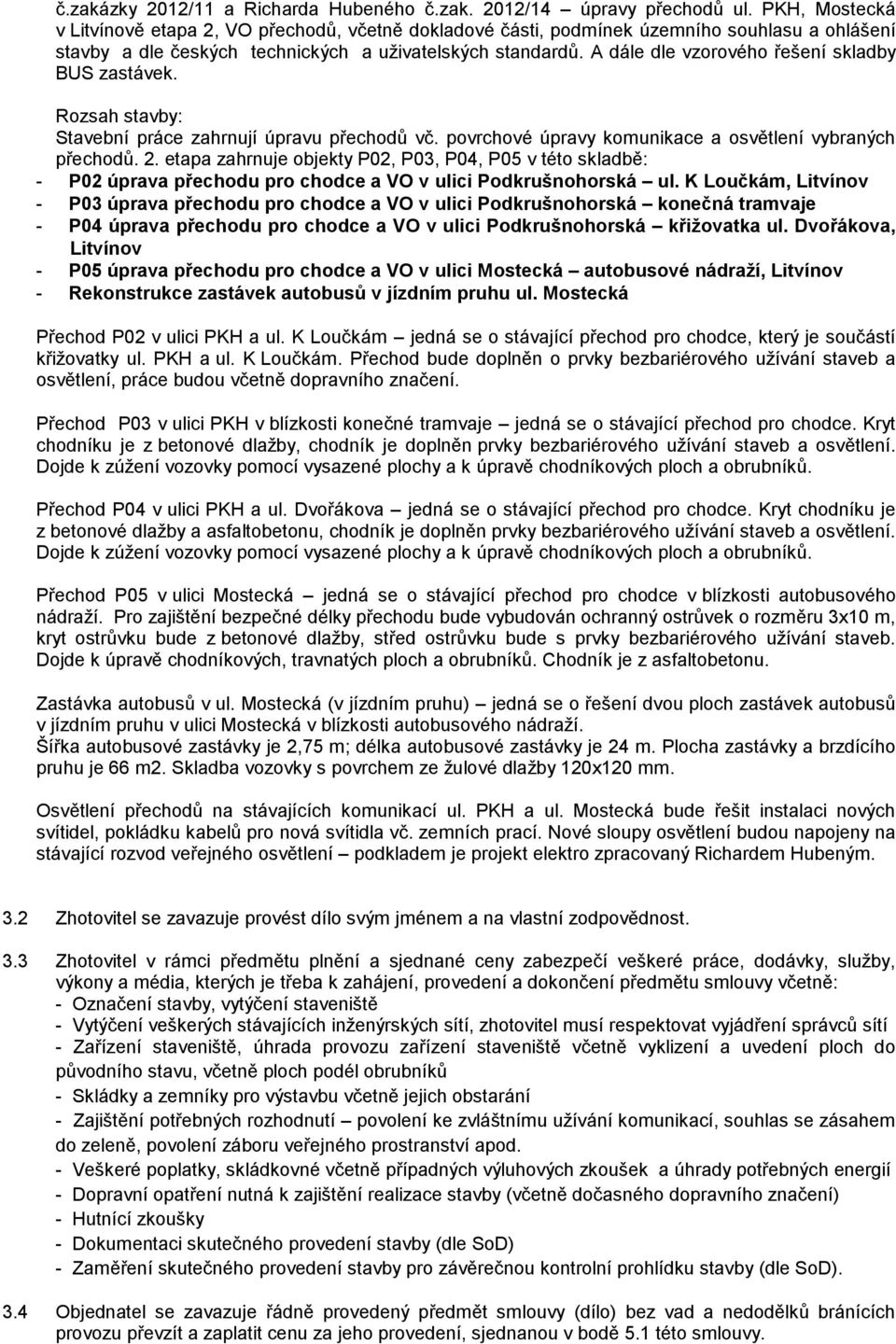 A dále dle vzorového řešení skladby BUS zastávek. Rozsah stavby: Stavební práce zahrnují úpravu přechodů vč. povrchové úpravy komunikace a osvětlení vybraných přechodů. 2.