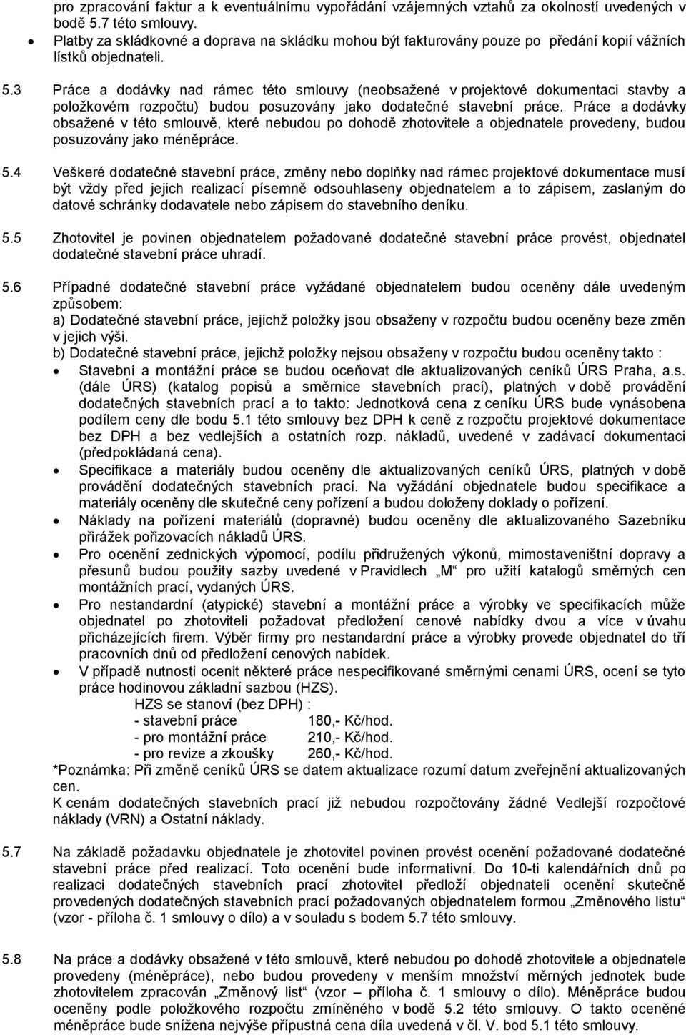 3 Práce a dodávky nad rámec této smlouvy (neobsažené v projektové dokumentaci stavby a položkovém rozpočtu) budou posuzovány jako dodatečné stavební práce.