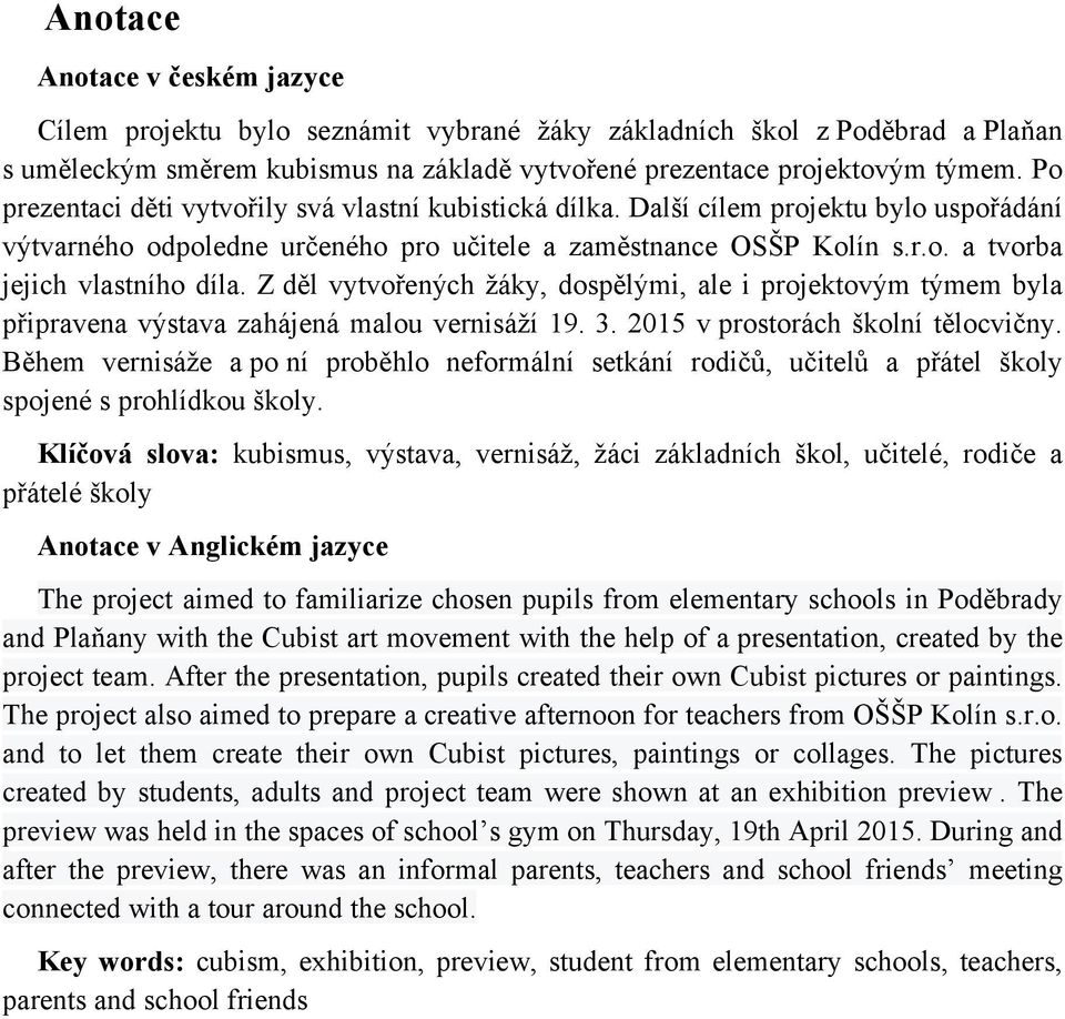 Z děl vytvořených žáky, dospělými, ale i projektovým týmem byla připravena výstava zahájená malou vernisáží 19. 3. 2015 v prostorách školní tělocvičny.